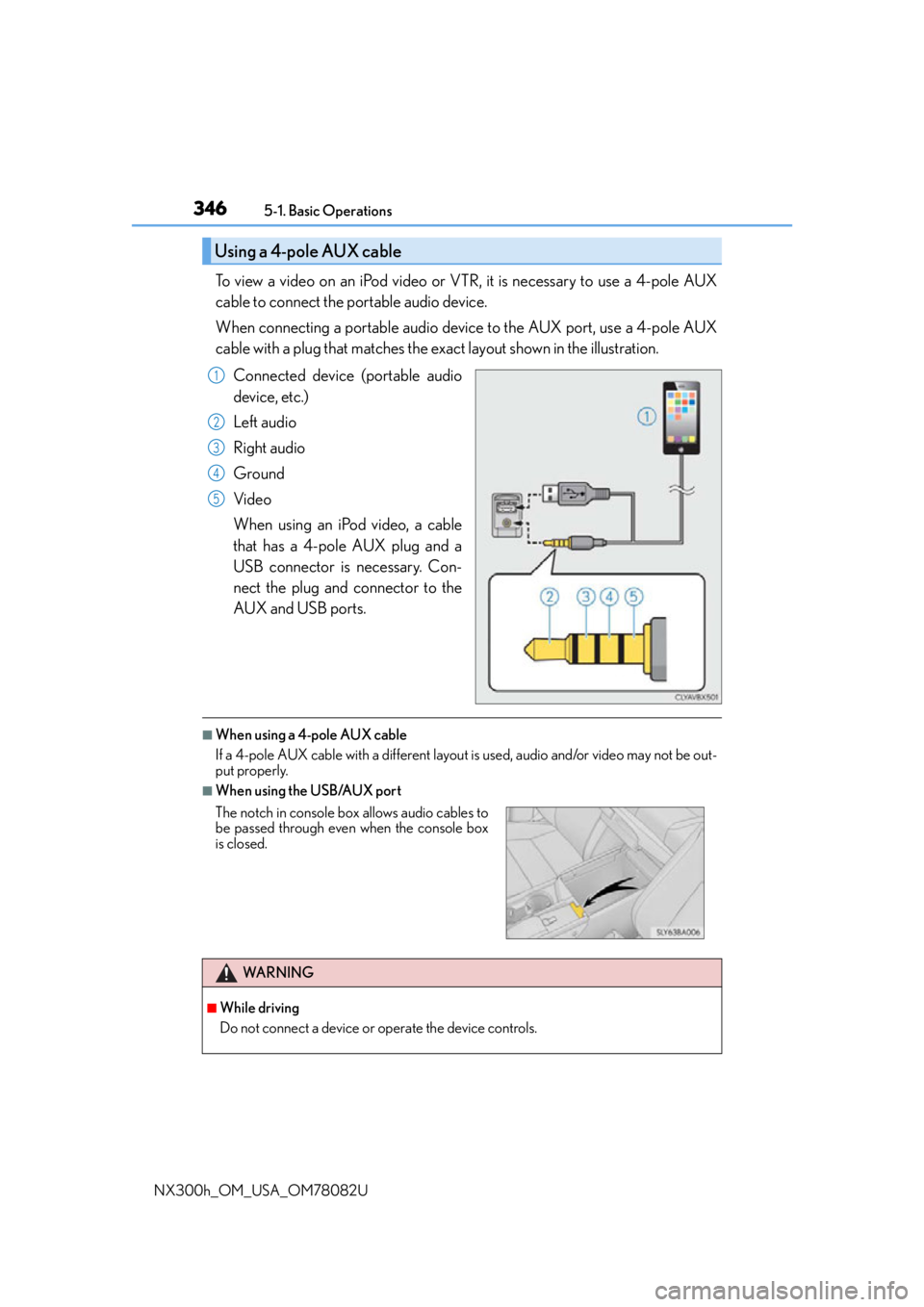 LEXUS NX300H 2016 Owners Manual 3465-1. Basic Operations
NX300h_OM_USA_OM78082U
To view a video on an iPod video or VTR, it is necessary to use a 4-pole AUX
cable to connect the portable audio device.
When connecting a portable audi LEXUS NX300H 2016 Owners Manual 3465-1. Basic Operations
NX300h_OM_USA_OM78082U
To view a video on an iPod video or VTR, it is necessary to use a 4-pole AUX
cable to connect the portable audio device.
When connecting a portable audi