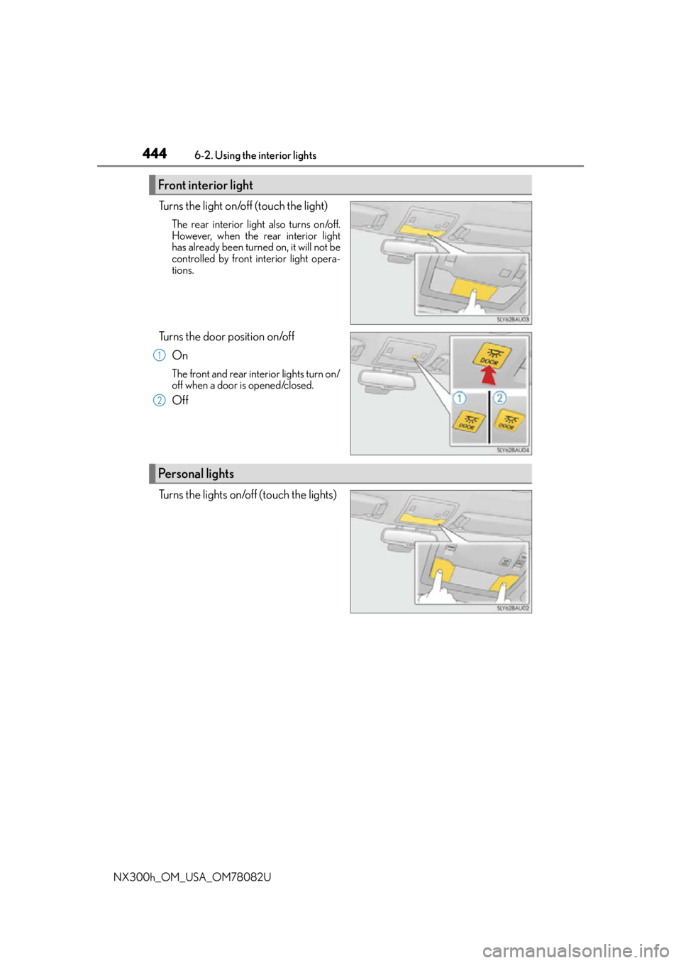 LEXUS NX300H 2016  Owners Manual 4446-2. Using the interior lights
NX300h_OM_USA_OM78082U
Turns the light on/off (touch the light)
The rear interior light also turns on/off.
However, when the rear interior light
has already been turn