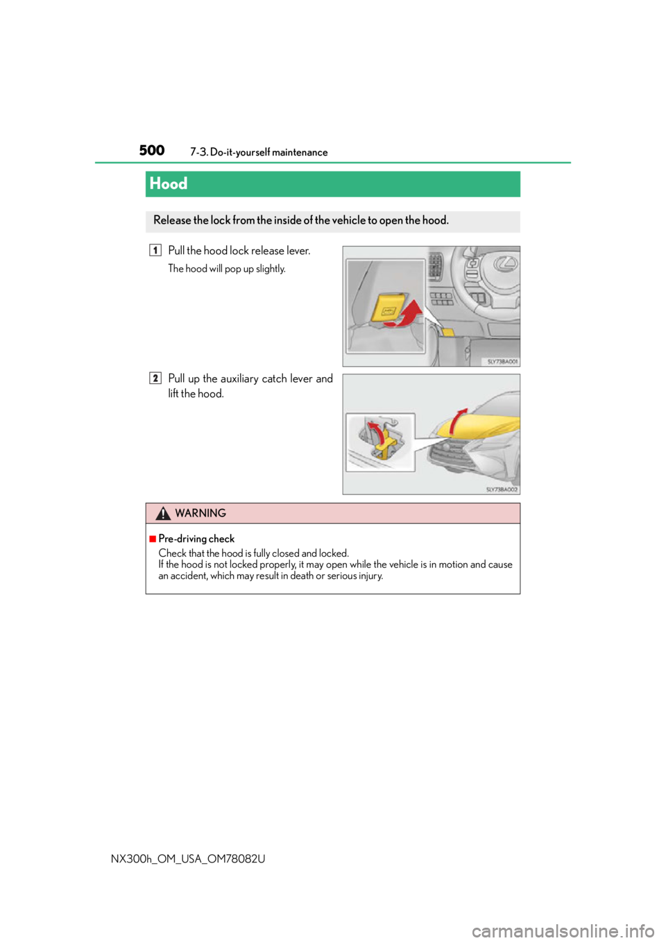 LEXUS NX300H 2016 Owners Manual 5007-3. Do-it-yourself maintenance
NX300h_OM_USA_OM78082U
Hood
Pull the hood lock release lever.
The hood will pop up slightly.
Pull up the auxiliary catch lever and
lift the hood.
Release the lock fr LEXUS NX300H 2016 Owners Manual 5007-3. Do-it-yourself maintenance
NX300h_OM_USA_OM78082U
Hood
Pull the hood lock release lever.
The hood will pop up slightly.
Pull up the auxiliary catch lever and
lift the hood.
Release the lock fr