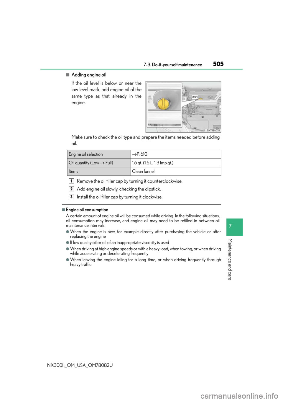 LEXUS NX300H 2016 User Guide 5057-3. Do-it-yourself maintenance
7
Maintenance and care
NX300h_OM_USA_OM78082U
■Adding engine oil
If the oil level is below or near the
low level mark, add engine oil of the
same type as that alre LEXUS NX300H 2016 User Guide 5057-3. Do-it-yourself maintenance
7
Maintenance and care
NX300h_OM_USA_OM78082U
■Adding engine oil
If the oil level is below or near the
low level mark, add engine oil of the
same type as that alre