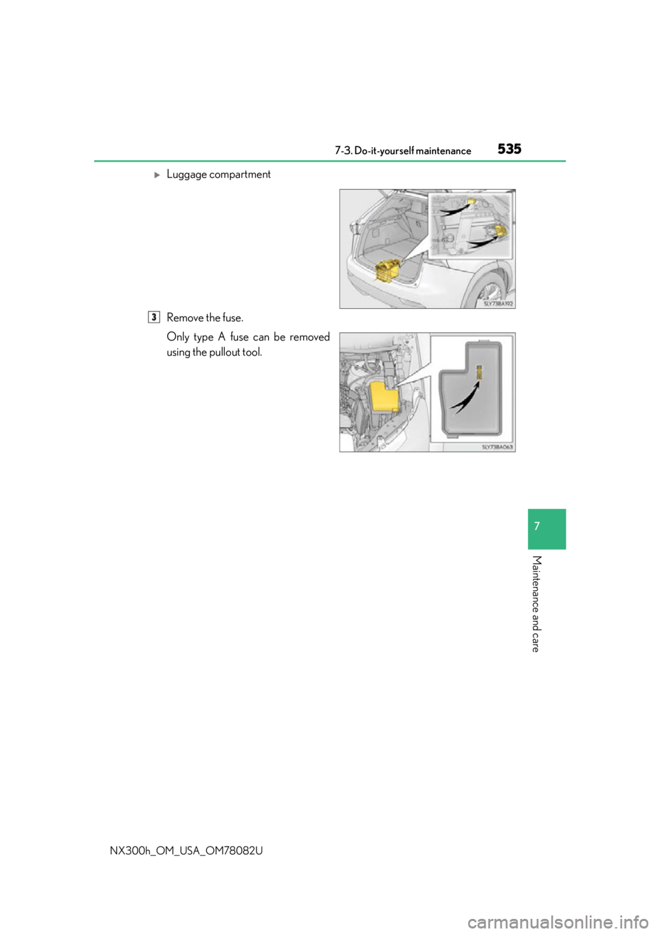 LEXUS NX300H 2016  Owners Manual 5357-3. Do-it-yourself maintenance
7
Maintenance and care
NX300h_OM_USA_OM78082U
Luggage compartment
Remove the fuse.
Only type A fuse can be removed
using the pullout tool.
3 