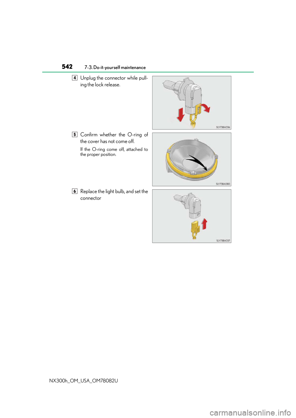 LEXUS NX300H 2016  Owners Manual 5427-3. Do-it-yourself maintenance
NX300h_OM_USA_OM78082U
Unplug the connector while pull-
ing the lock release.
Confirm whether the O-ring of
the cover has not come off.
If the O-ring come off, attac