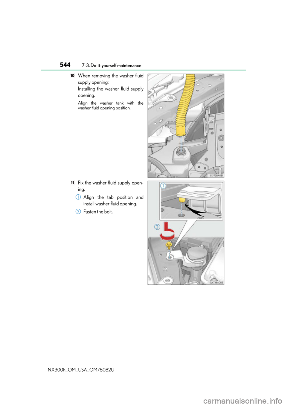 LEXUS NX300H 2016  Owners Manual 5447-3. Do-it-yourself maintenance
NX300h_OM_USA_OM78082U
When removing the washer fluid
supply opening:
Installing the washer fluid supply
opening.
Align the washer tank with the
washer fluid opening