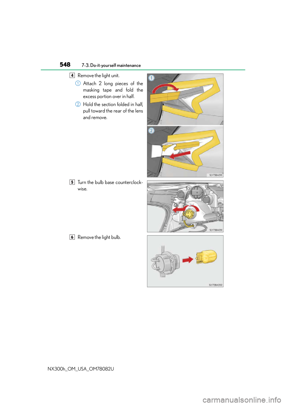 LEXUS NX300H 2016  Owners Manual 5487-3. Do-it-yourself maintenance
NX300h_OM_USA_OM78082U
Remove the light unit. Attach 2 long pieces of the
masking tape and fold the
excess portion over in half.
Hold the section folded in half,
pul