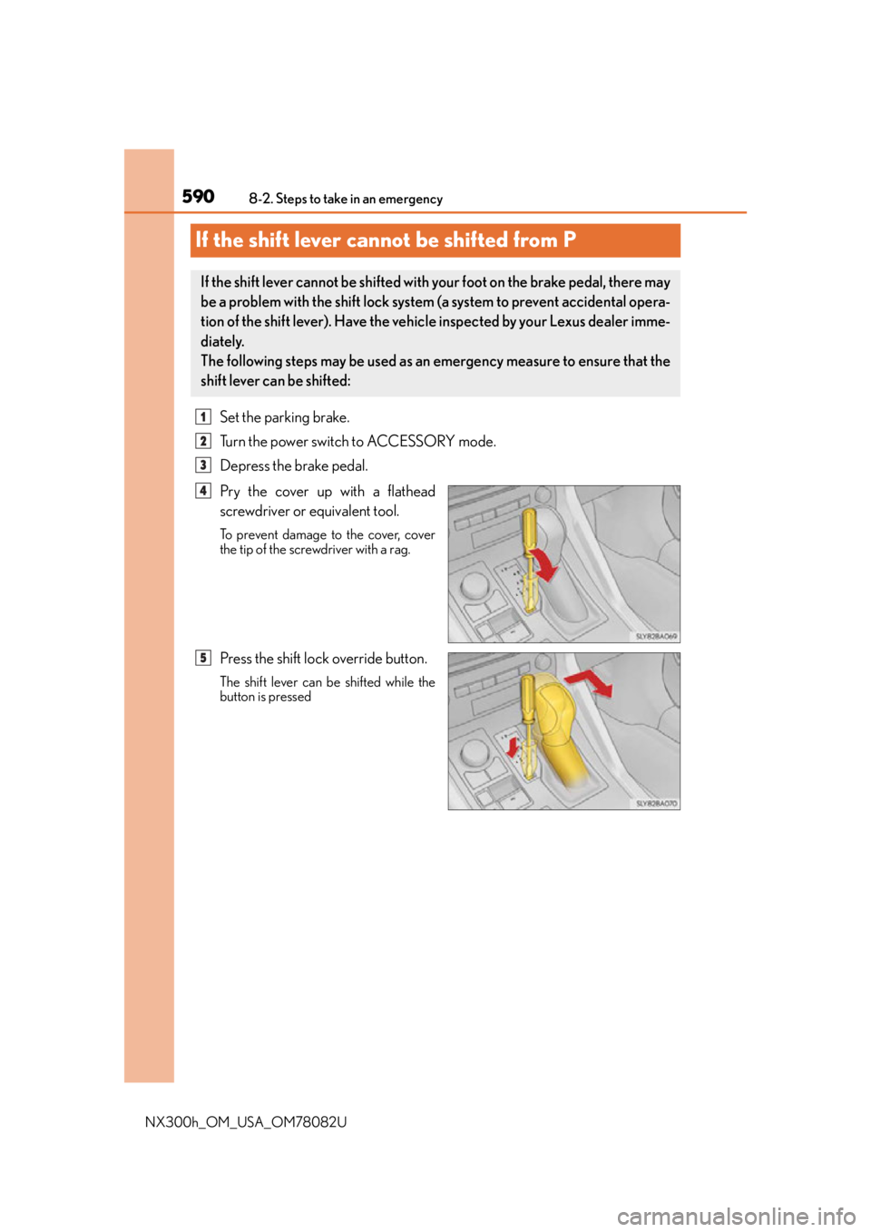 LEXUS NX300H 2016 Owners Manual 5908-2. Steps to take in an emergency
NX300h_OM_USA_OM78082U
If the shift lever cannot be shifted from P
Set the parking brake.
Turn the power switch to ACCESSORY mode.
Depress the brake pedal.
Pry th LEXUS NX300H 2016 Owners Manual 5908-2. Steps to take in an emergency
NX300h_OM_USA_OM78082U
If the shift lever cannot be shifted from P
Set the parking brake.
Turn the power switch to ACCESSORY mode.
Depress the brake pedal.
Pry th