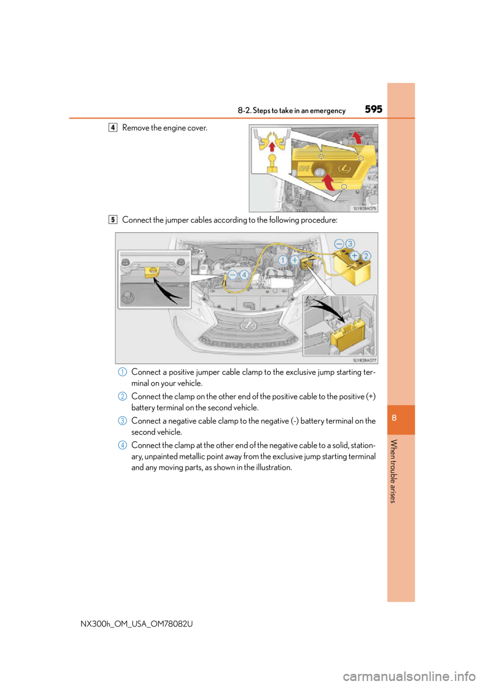 LEXUS NX300H 2016 Owners Manual 5958-2. Steps to take in an emergency
8
When trouble arises
NX300h_OM_USA_OM78082U
Remove the engine cover.
Connect the jumper cables according to the following procedure:Connect a positive jumper cab LEXUS NX300H 2016 Owners Manual 5958-2. Steps to take in an emergency
8
When trouble arises
NX300h_OM_USA_OM78082U
Remove the engine cover.
Connect the jumper cables according to the following procedure:Connect a positive jumper cab
