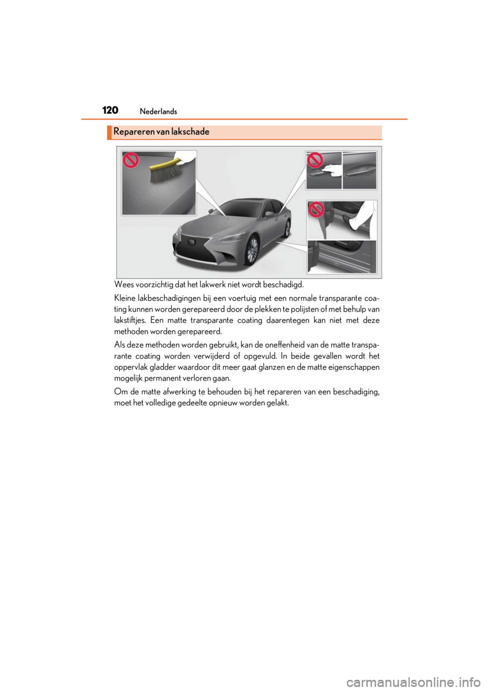 LEXUS RC F 2020 Owners Manual 120Nederlands
Matte_Color_Guide
Wees voorzichtig dat het lakwerk niet wordt beschadigd.
Kleine lakbeschadigingen bij een voertuig met een normale transparante coa-
ting kunnen worden gerepareerd door LEXUS RC F 2020 Owners Manual 120Nederlands
Matte_Color_Guide
Wees voorzichtig dat het lakwerk niet wordt beschadigd.
Kleine lakbeschadigingen bij een voertuig met een normale transparante coa-
ting kunnen worden gerepareerd door