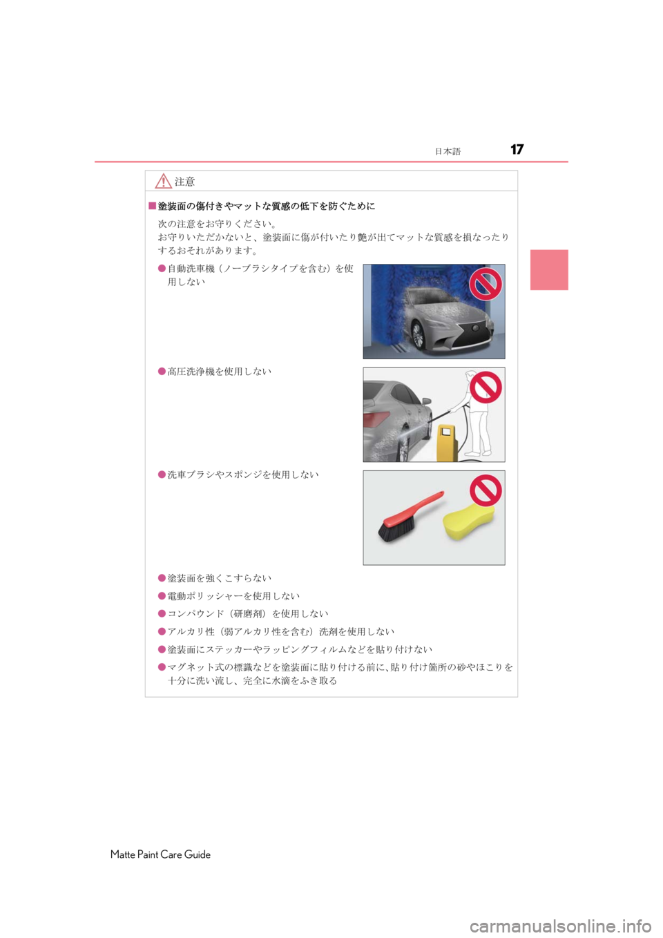 LEXUS RC F 2020 User Guide 17日本語
Matte Paint Care Guide
注意
■塗装面の傷付きやマットな質感の低下を防ぐために
次の注意をお守りください。
お守りいただかないと、塗装面に