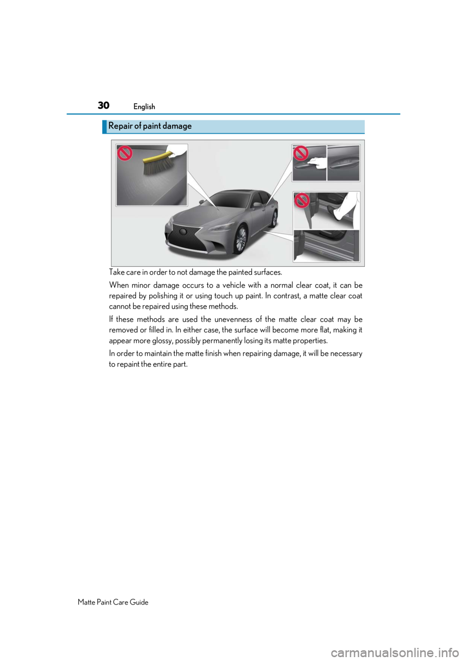LEXUS RC F 2020 Owners Manual 30English
Matte Paint Care Guide
Take care in order to not damage the painted surfaces. 
When minor damage occurs to a vehicle with a normal clear coat, it can be
repaired by polishing it or using tou