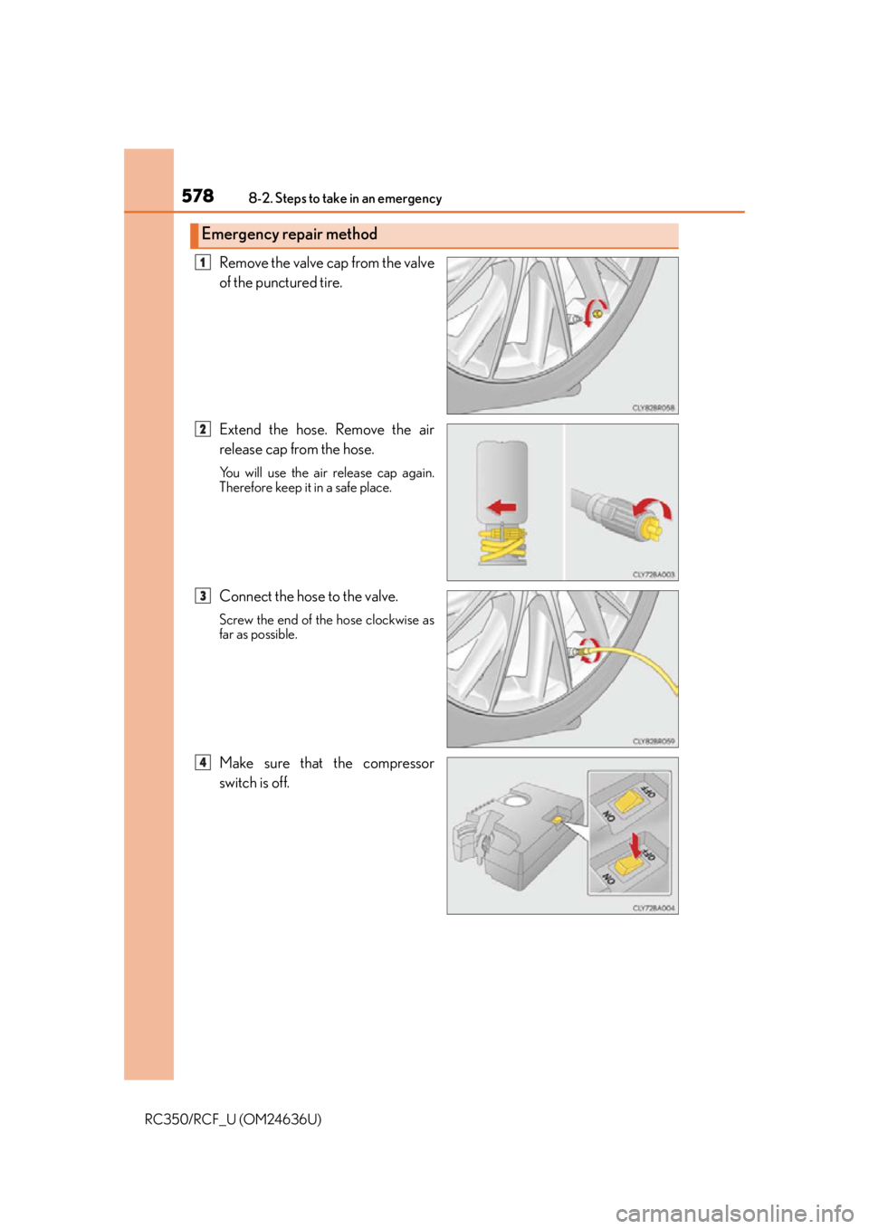 LEXUS RC F 2015 Owners Manual 5788-2. Steps to take in an emergency
RC350/RCF_U (OM24636U)
Remove the valve cap from the valve
of the punctured tire.
Extend the hose. Remove the air
release cap from the hose.
You will use the air LEXUS RC F 2015 Owners Manual 5788-2. Steps to take in an emergency
RC350/RCF_U (OM24636U)
Remove the valve cap from the valve
of the punctured tire.
Extend the hose. Remove the air
release cap from the hose.
You will use the air
