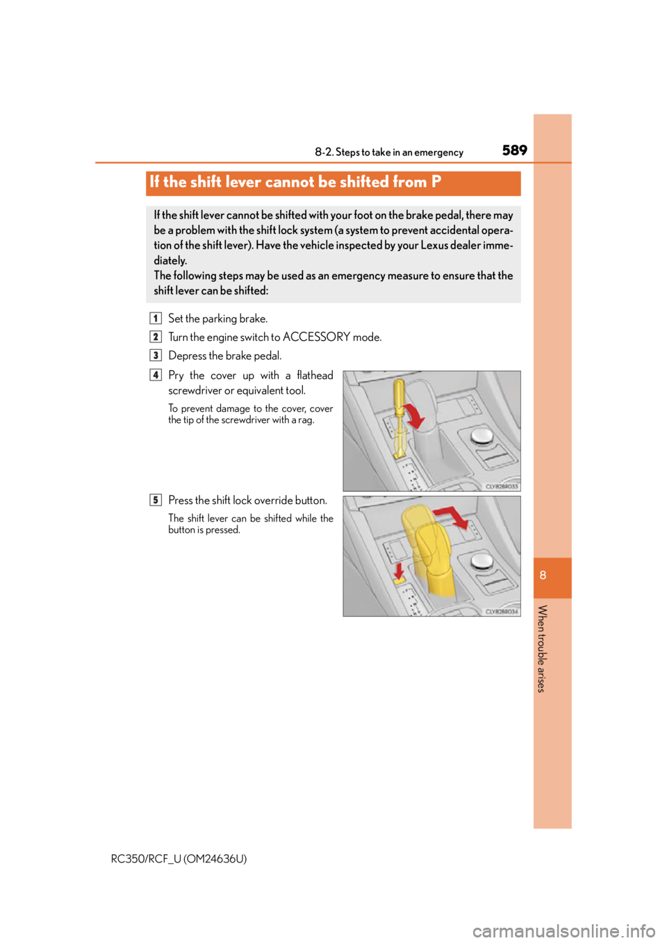 LEXUS RC F 2015 Owners Manual 5898-2. Steps to take in an emergency
8
When trouble arises
RC350/RCF_U (OM24636U)
Set the parking brake.
Turn the engine switch to ACCESSORY mode.
Depress the brake pedal.
Pry the cover up with a fla LEXUS RC F 2015 Owners Manual 5898-2. Steps to take in an emergency
8
When trouble arises
RC350/RCF_U (OM24636U)
Set the parking brake.
Turn the engine switch to ACCESSORY mode.
Depress the brake pedal.
Pry the cover up with a fla