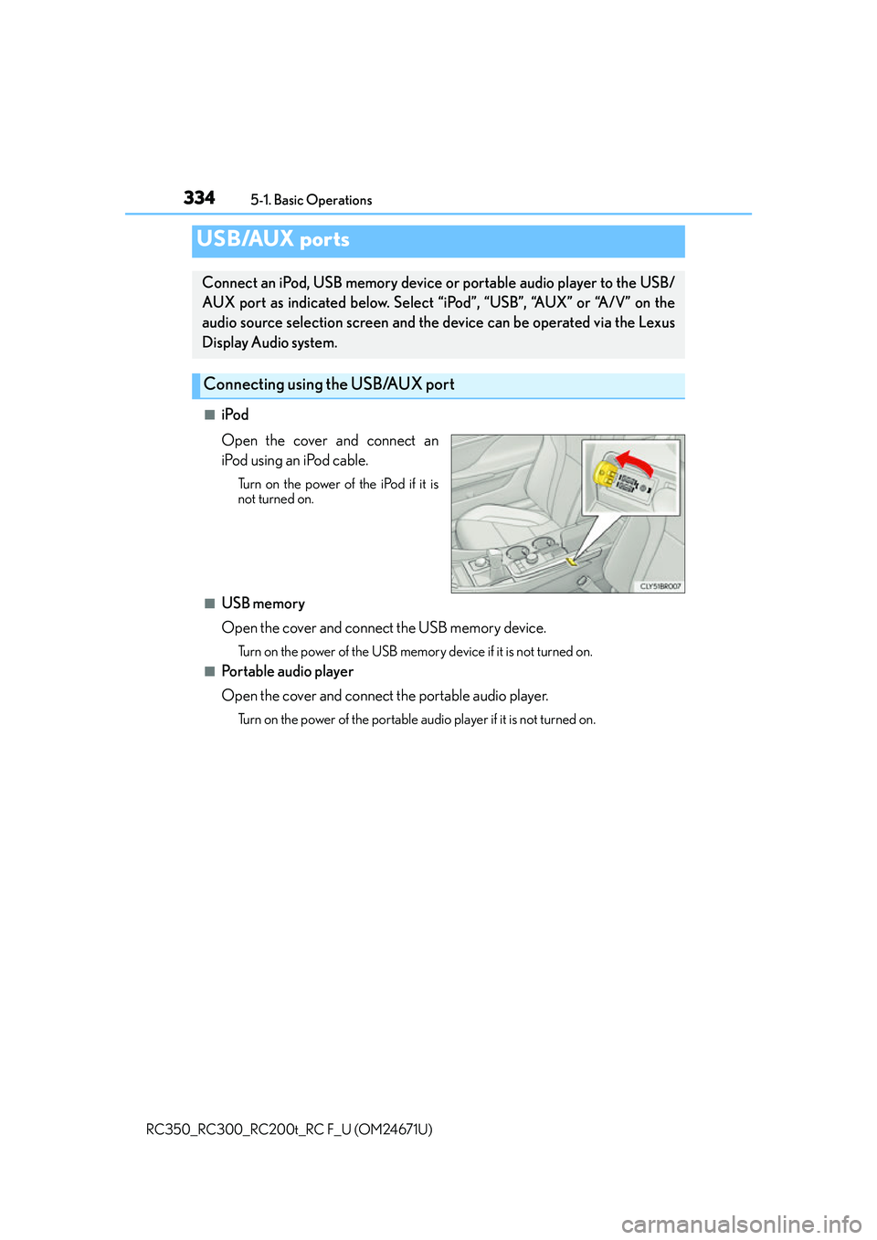 LEXUS RC200T 2016 Owners Manual 3345-1. Basic Operations
RC350_RC300_RC200t_RC F_U (OM24671U)
■iPod
Open the cover and connect an
iPod using an iPod cable.
Turn on the power of the iPod if it is
not turned on.
■USB memory
Open t LEXUS RC200T 2016 Owners Manual 3345-1. Basic Operations
RC350_RC300_RC200t_RC F_U (OM24671U)
■iPod
Open the cover and connect an
iPod using an iPod cable.
Turn on the power of the iPod if it is
not turned on.
■USB memory
Open t