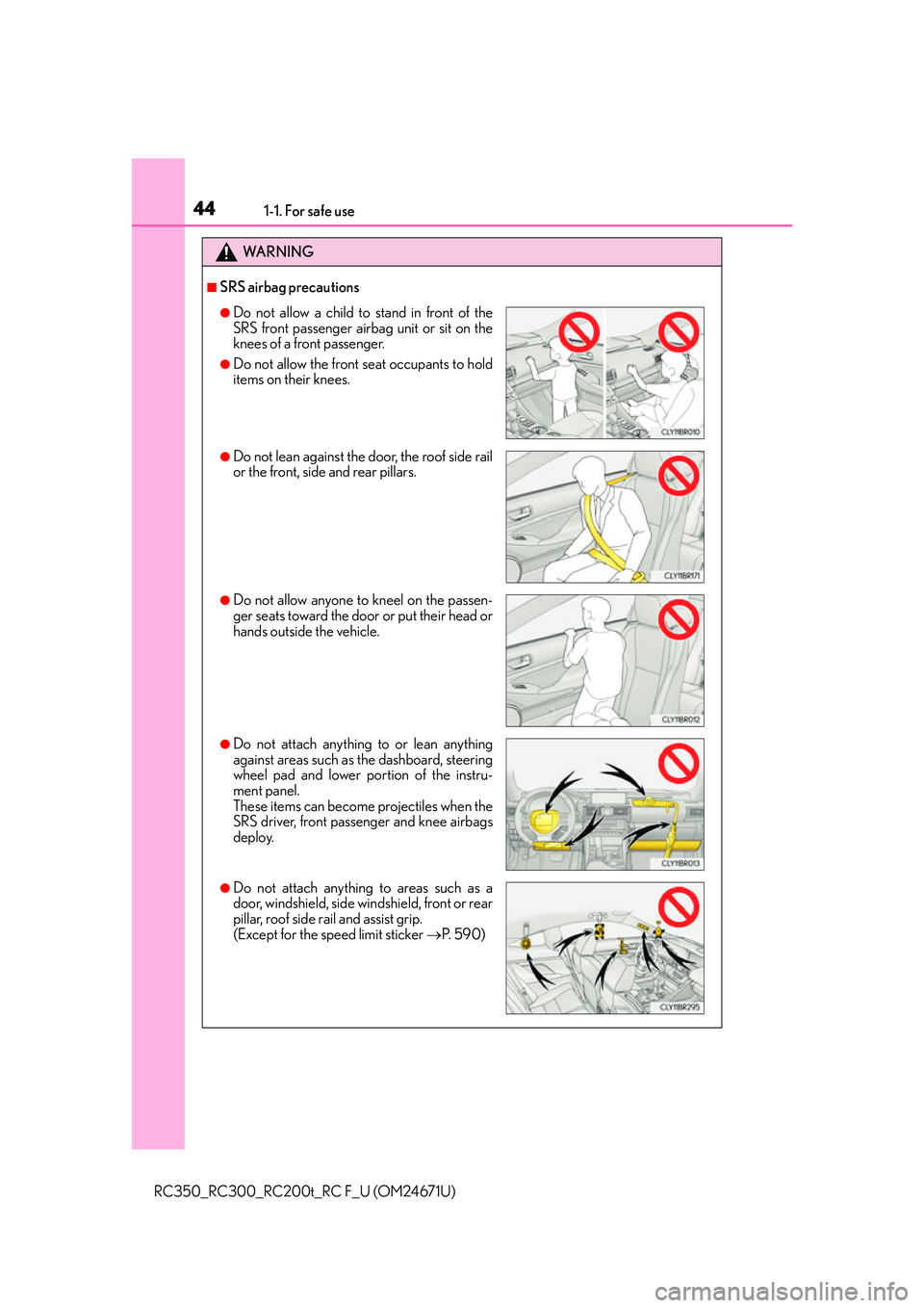 LEXUS RC200T 2016  Owners Manual 441-1. For safe use
RC350_RC300_RC200t_RC F_U (OM24671U)
WA R N I N G
■SRS airbag precautions
●Do not allow a child to stand in front of the
SRS front passenger airbag unit or sit on the
knees of 