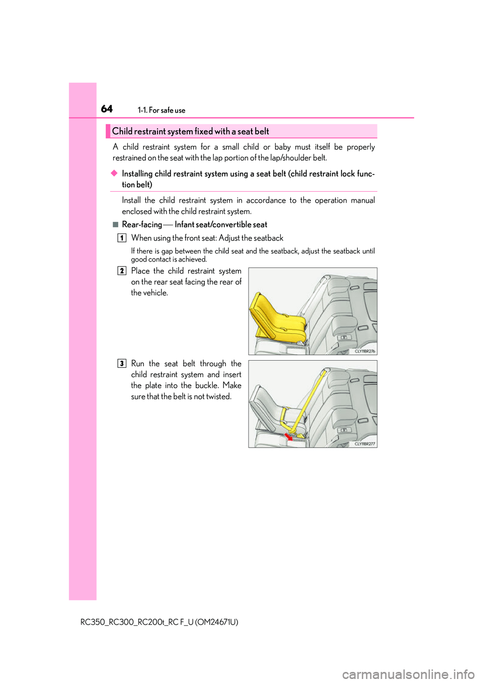 LEXUS RC200T 2016 Repair Manual 641-1. For safe use
RC350_RC300_RC200t_RC F_U (OM24671U)
A child restraint system for a small child or baby must itself be properly
restrained on the seat with the lap portion of the lap/shoulder belt LEXUS RC200T 2016 Repair Manual 641-1. For safe use
RC350_RC300_RC200t_RC F_U (OM24671U)
A child restraint system for a small child or baby must itself be properly
restrained on the seat with the lap portion of the lap/shoulder belt