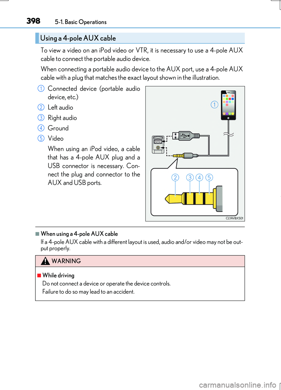 LEXUS RC200T 2017  Owners Manual 3985-1. Basic Operations
RC200t_RC F_EE(OM24728E)
To view a video on an iPod video or VTR, it is necessary to use a 4-pole AUX 
cable to connect the portable audio device. 
When connecting a portable 