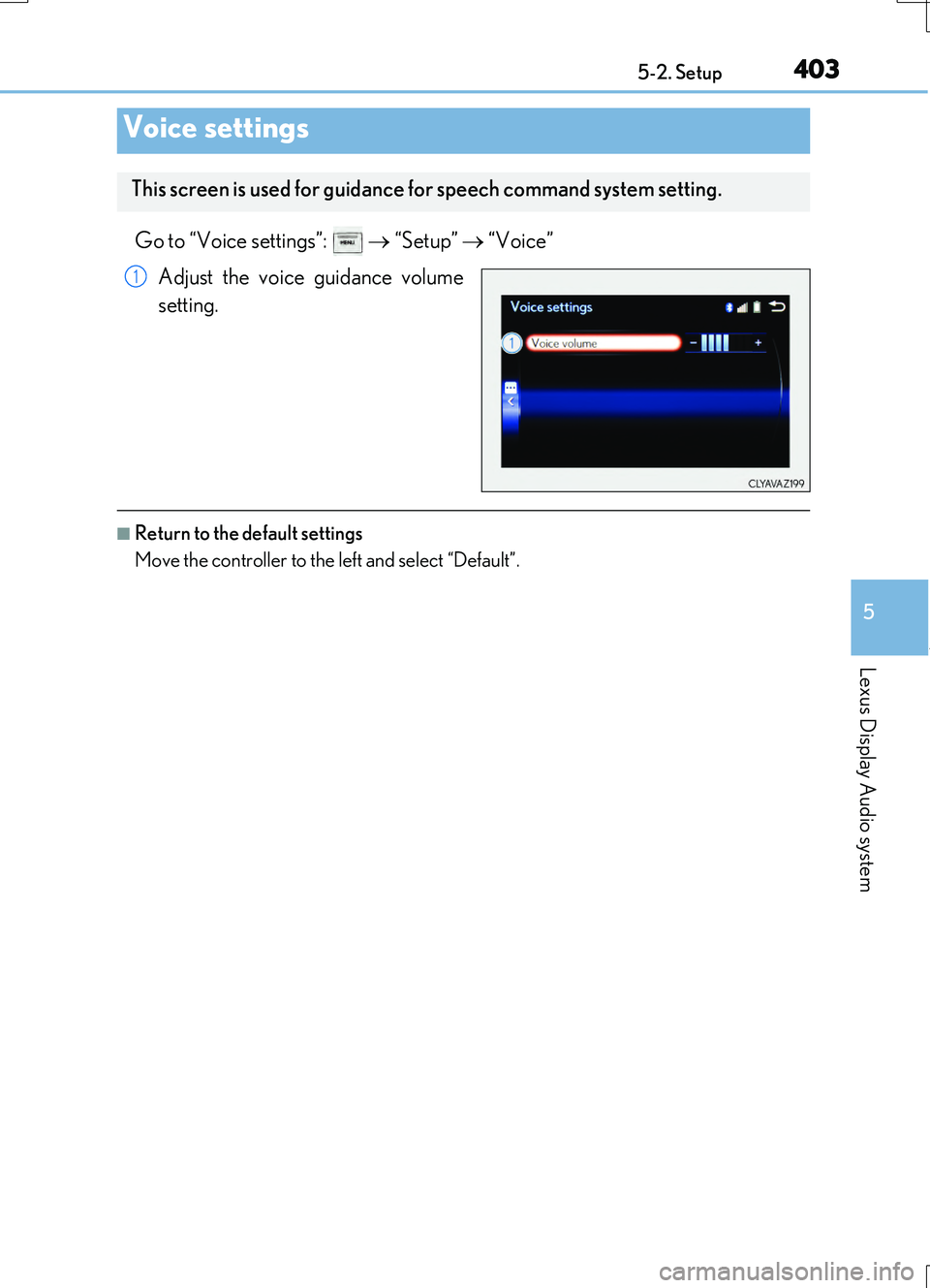 LEXUS RC200T 2017 Owners Manual 4035-2. Setup
5
Lexus Display Audio system
RC200t_RC F_EE(OM24728E)
Go to “Voice settings”: “Setup” “Voice”
Adjust the voice guidance volume
setting.
■Return to the default LEXUS RC200T 2017 Owners Manual 4035-2. Setup
5
Lexus Display Audio system
RC200t_RC F_EE(OM24728E)
Go to “Voice settings”: “Setup” “Voice”
Adjust the voice guidance volume
setting.
■Return to the default