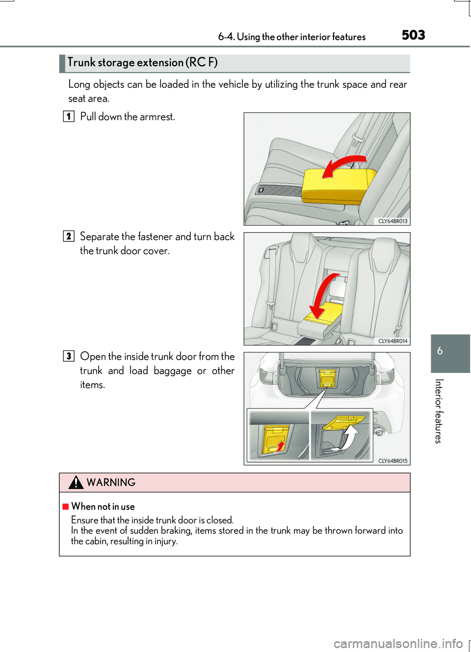 LEXUS RC200T 2017 Owners Manual 5036-4. Using the other interior features
6
Interior features
RC200t_RC F_EE(OM24728E)
Long objects can be loaded in the vehicle by utilizing the trunk space and rear
seat area.
Pull down the armres LEXUS RC200T 2017 Owners Manual 5036-4. Using the other interior features
6
Interior features
RC200t_RC F_EE(OM24728E)
Long objects can be loaded in the vehicle by utilizing the trunk space and rear
seat area.
Pull down the armres