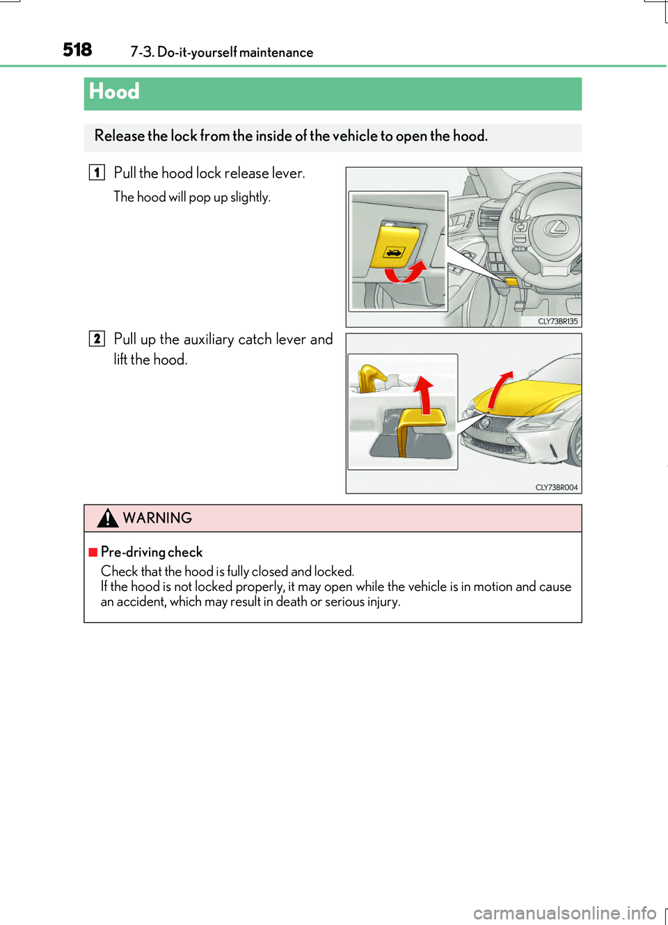 LEXUS RC200T 2017  Owners Manual 5187-3. Do-it-yourself maintenance
RC200t_RC F_EE(OM24728E)
Pull the hood lock release lever.
The hood will pop up slightly.
Pull up the auxiliary catch lever and 
lift the hood.
Hood
Release the lock