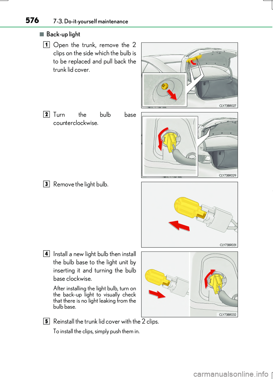 LEXUS RC200T 2017  Owners Manual 5767-3. Do-it-yourself maintenance
RC200t_RC F_EE(OM24728E)
■Back-up light 
Open the trunk, remove the 2 
clips on the side which the bulb is 
to be replaced and pull back the 
trunk lid cover. 
Tur