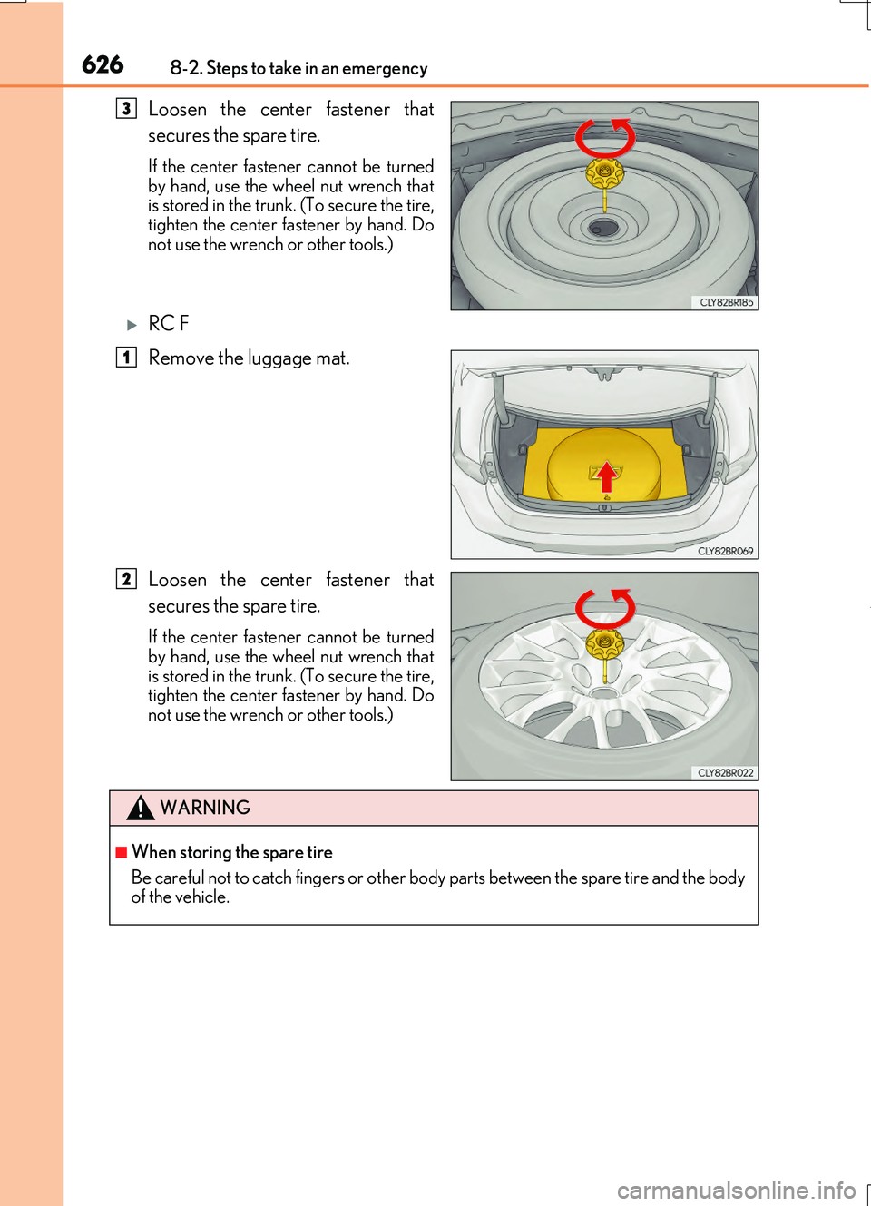 LEXUS RC200T 2017  Owners Manual 6268-2. Steps to take in an emergency
RC200t_RC F_EE(OM24728E)
Loosen the center fastener that 
secures the spare tire.
If the center fastener cannot be turned 
by hand, use the wheel nut wrench that
