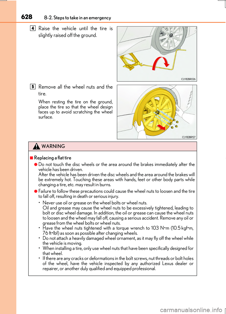 LEXUS RC200T 2017  Owners Manual 6288-2. Steps to take in an emergency
RC200t_RC F_EE(OM24728E)
Raise the vehicle until the tire is 
slightly raised off the ground. 
Remove all the wheel nuts and the 
tire.
When resting the tire on t
