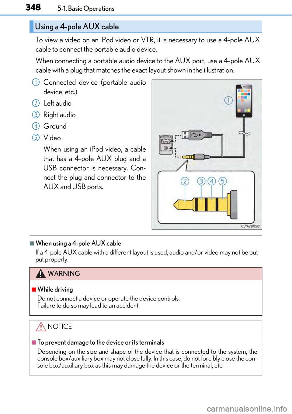 LEXUS RC300 2017 Owners Manual 3485-1. Basic Operations
To view a video on an iPod video or VTR, it is necessary to use a 4-pole AUX
cable to connect the portable audio device.
When connecting a portable audio device to the AUX por LEXUS RC300 2017 Owners Manual 3485-1. Basic Operations
To view a video on an iPod video or VTR, it is necessary to use a 4-pole AUX
cable to connect the portable audio device.
When connecting a portable audio device to the AUX por