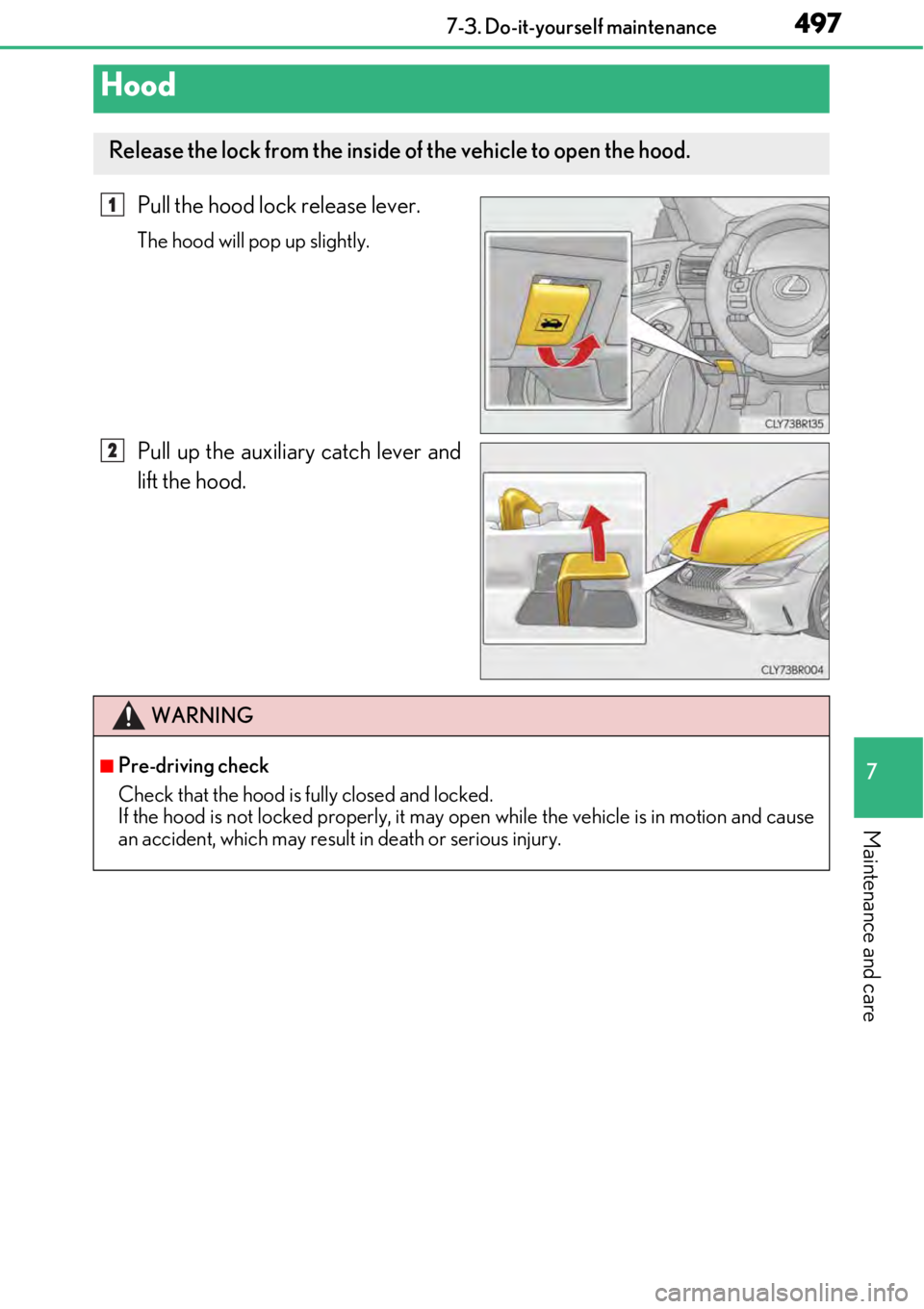 LEXUS RC300 2017  Owners Manual 4977-3. Do-it-yourself maintenance
7
Maintenance and care
Pull the hood lock release lever.
The hood will pop up slightly.
Pull up the auxiliary catch lever and
lift the hood.
Hood
Release the lock fr