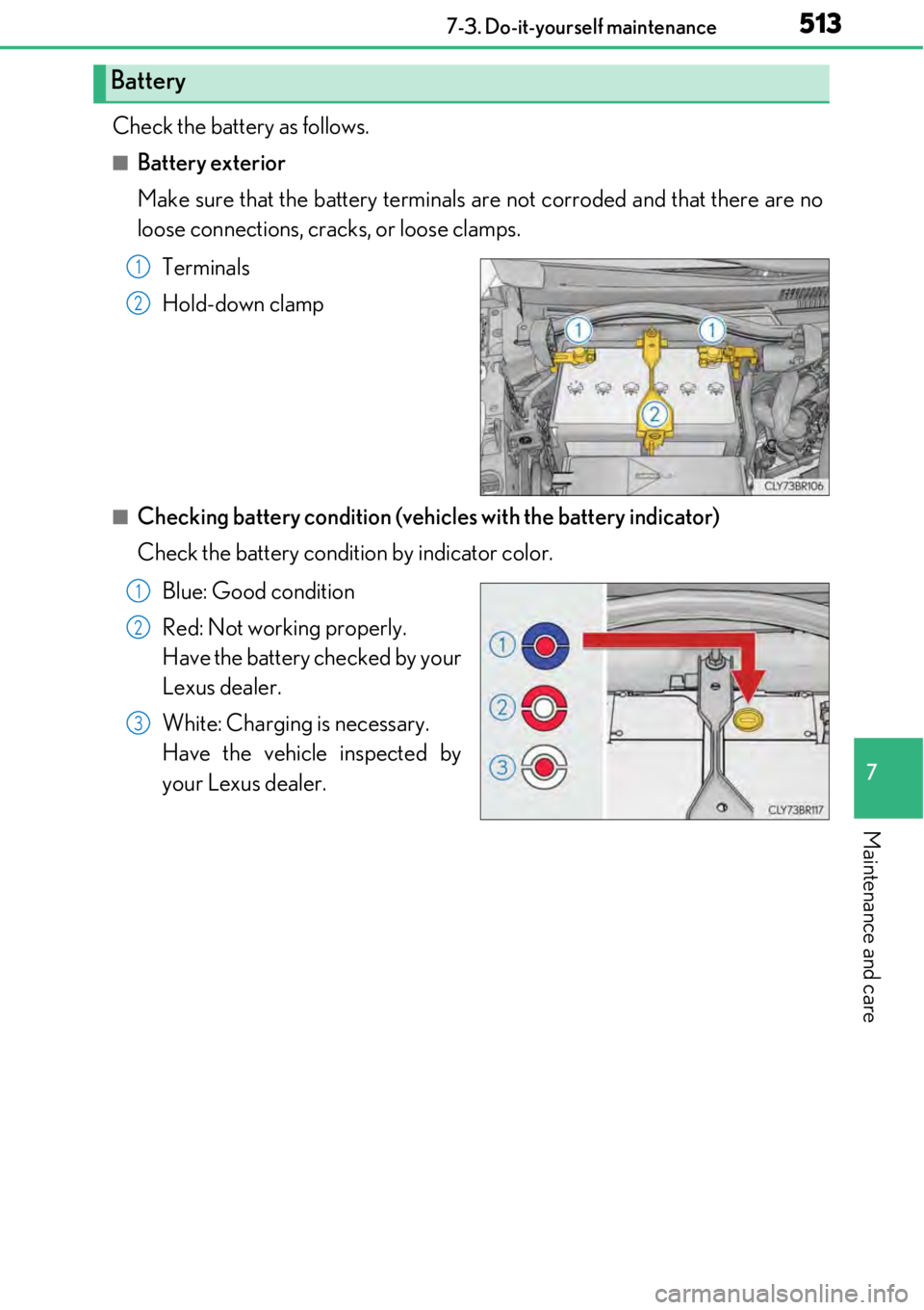 LEXUS RC300 2017 Owners Manual 5137-3. Do-it-yourself maintenance
7
Maintenance and care
Check the battery as follows.
■Battery exterior
Make sure that the battery terminals are not corroded and that there are no
loose connection LEXUS RC300 2017 Owners Manual 5137-3. Do-it-yourself maintenance
7
Maintenance and care
Check the battery as follows.
■Battery exterior
Make sure that the battery terminals are not corroded and that there are no
loose connection