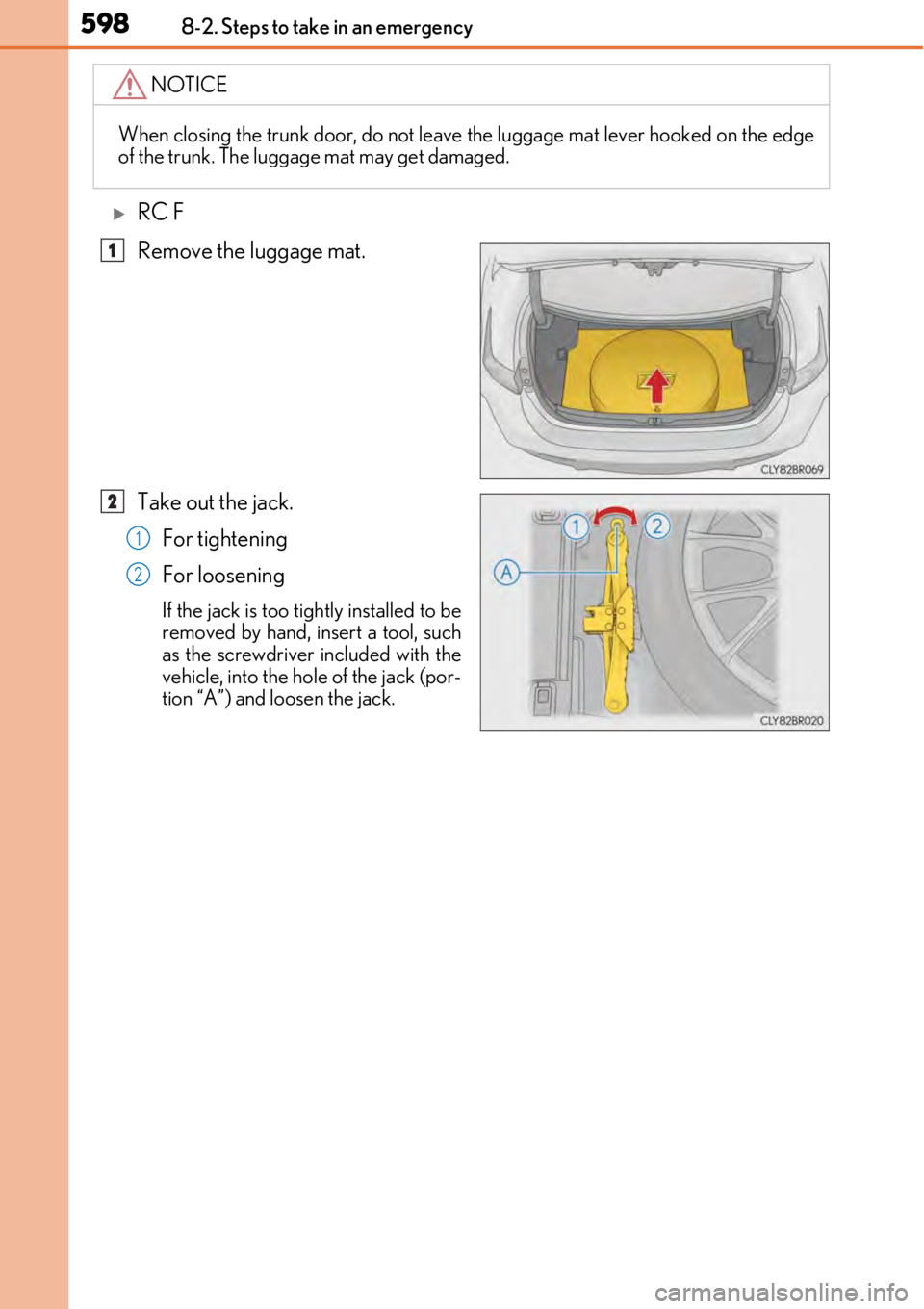 LEXUS RC300 2017  Owners Manual 5988-2. Steps to take in an emergency
RC F
Remove the luggage mat.
Take out the jack.For tightening
For loosening
If the jack is too tightly installed to be
removed by hand, insert a tool, such
as 