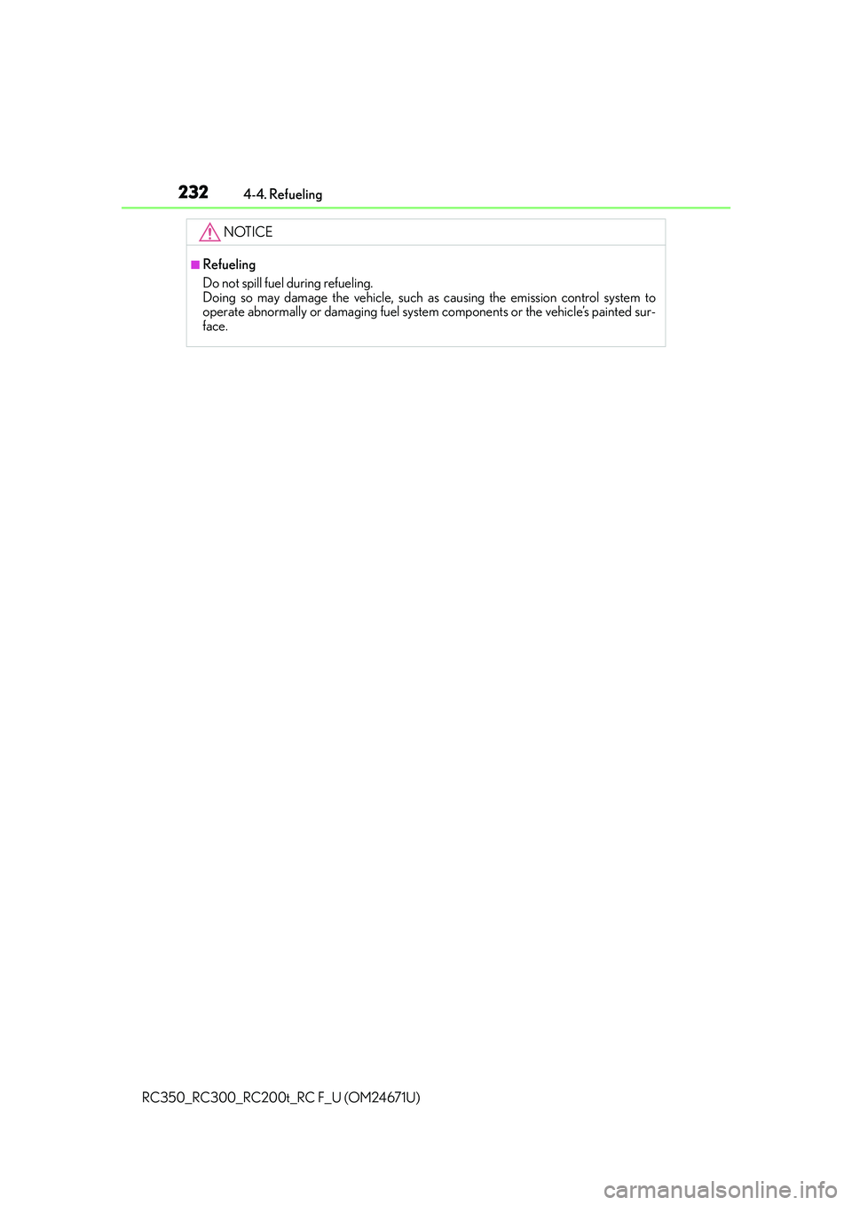 LEXUS RC300 2016  Owners Manual 2324-4. Refueling
RC350_RC300_RC200t_RC F_U (OM24671U)
NOTICE
■Refueling
Do not spill fuel during refueling. 
Doing so may damage the vehicle, such as  causing the emission control system to
operate