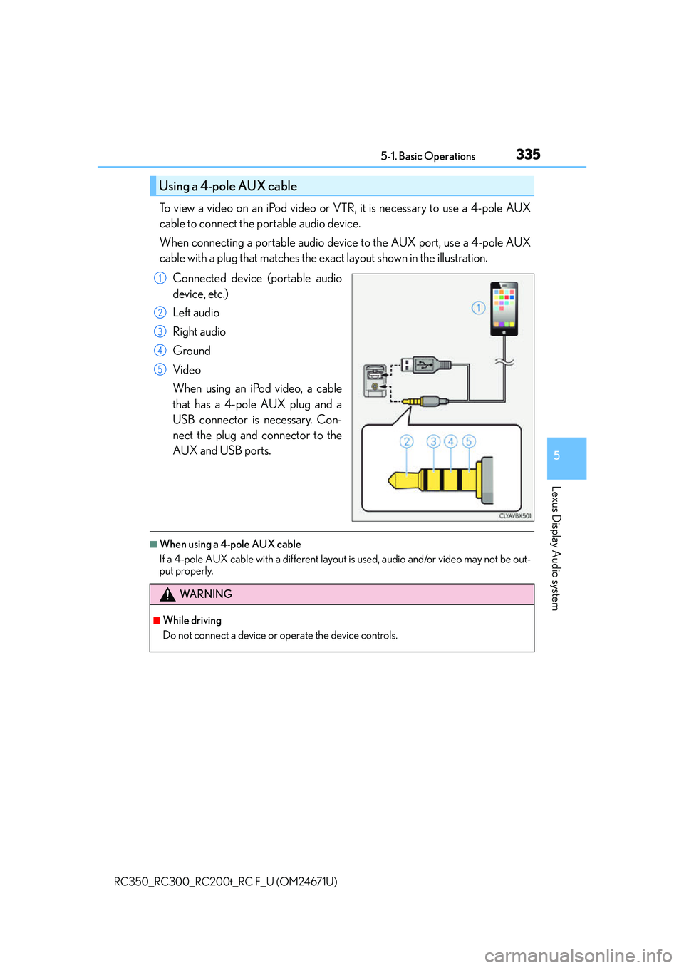 LEXUS RC300 2016 Owners Manual 3355-1. Basic Operations
5
Lexus Display Audio system
RC350_RC300_RC200t_RC F_U (OM24671U)
To view a video on an iPod video or VTR, it is necessary to use a 4-pole AUX
cable to connect the portable au LEXUS RC300 2016 Owners Manual 3355-1. Basic Operations
5
Lexus Display Audio system
RC350_RC300_RC200t_RC F_U (OM24671U)
To view a video on an iPod video or VTR, it is necessary to use a 4-pole AUX
cable to connect the portable au