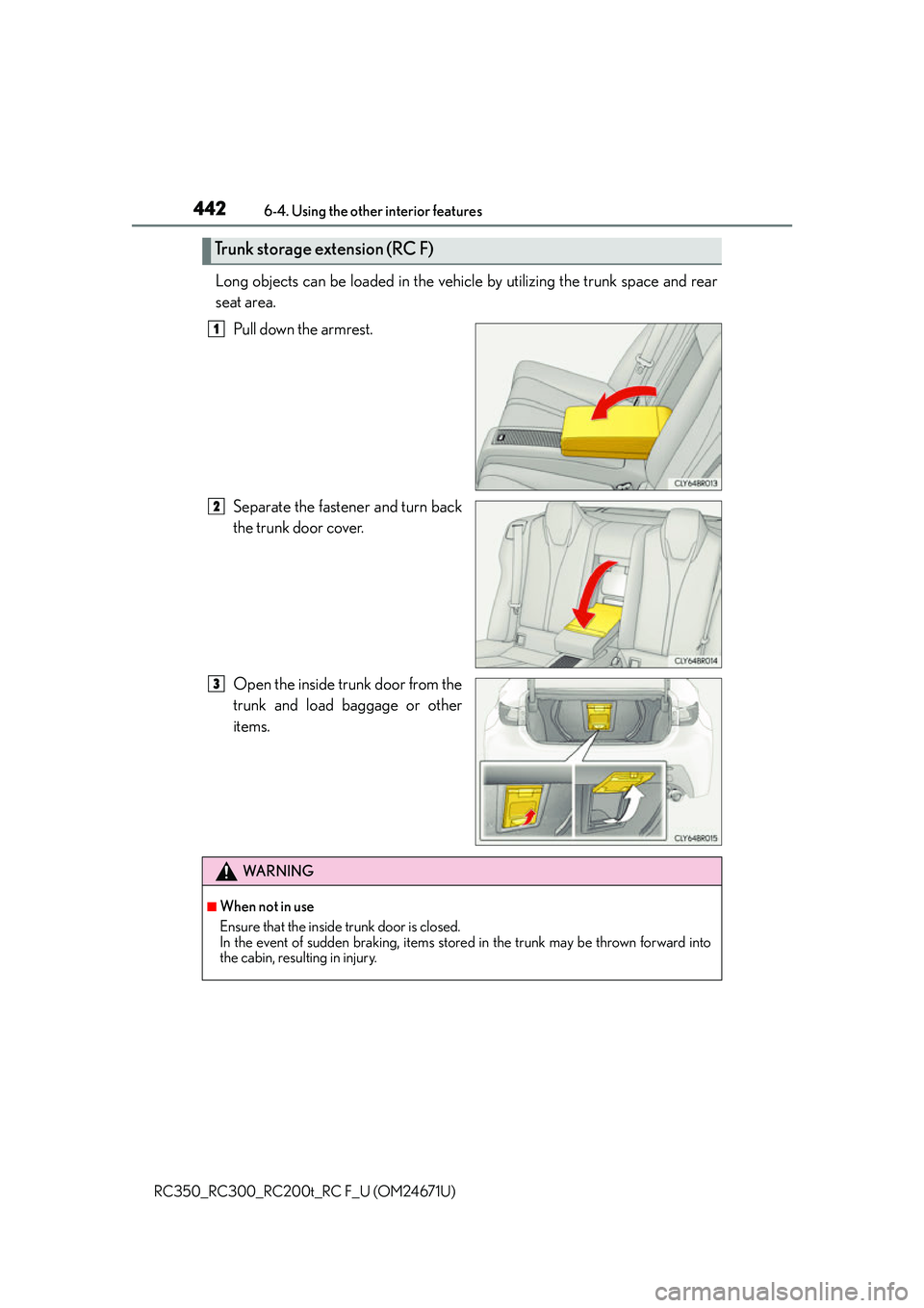 LEXUS RC300 2016 Owners Manual 4426-4. Using the other interior features
RC350_RC300_RC200t_RC F_U (OM24671U)
Long objects can be loaded in the vehicle by utilizing the trunk space and rear
seat area. Pull down the armrest.
Separat LEXUS RC300 2016 Owners Manual 4426-4. Using the other interior features
RC350_RC300_RC200t_RC F_U (OM24671U)
Long objects can be loaded in the vehicle by utilizing the trunk space and rear
seat area. Pull down the armrest.
Separat