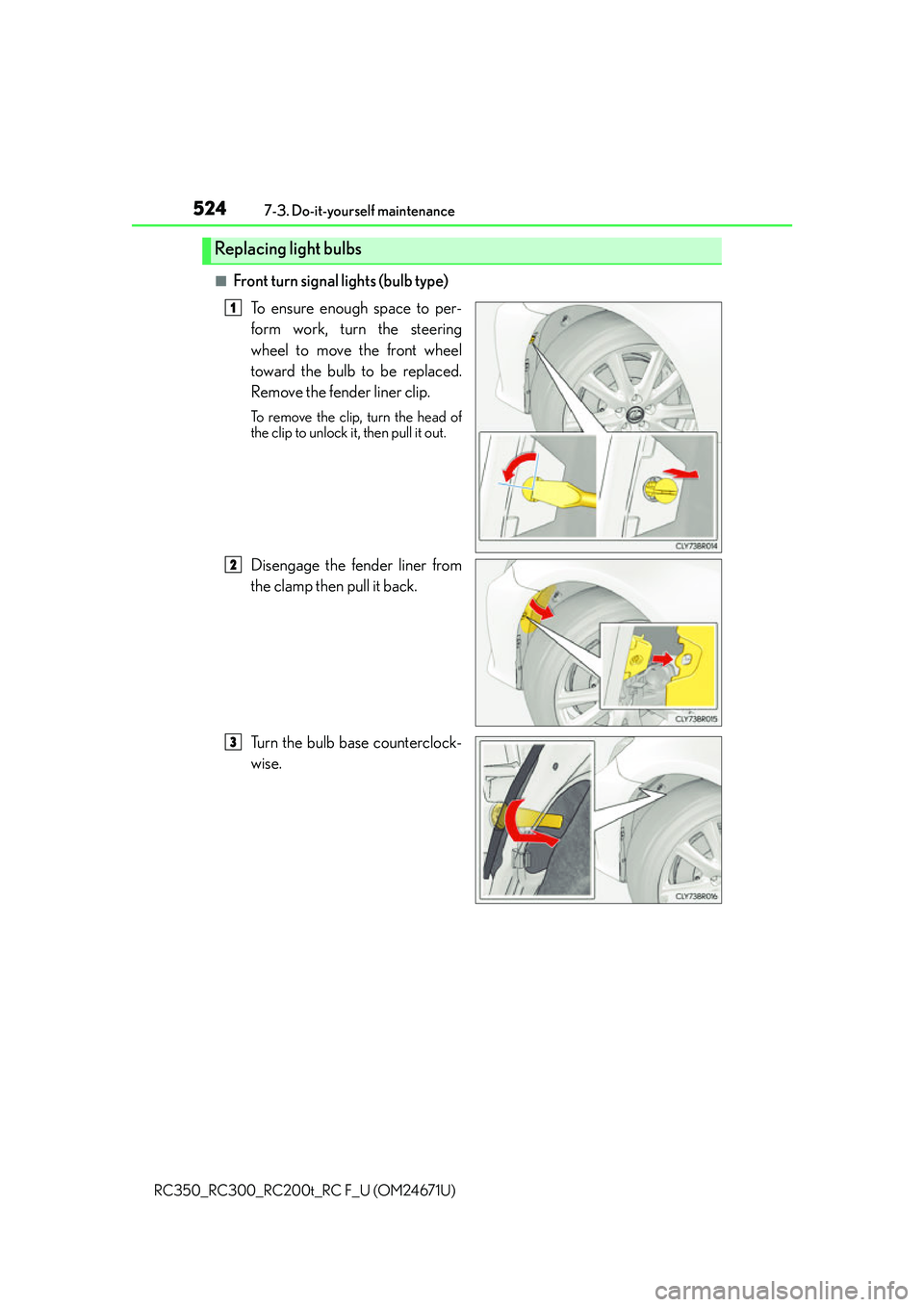 LEXUS RC300 2016  Owners Manual 5247-3. Do-it-yourself maintenance
RC350_RC300_RC200t_RC F_U (OM24671U)
■Front turn signal lights (bulb type) To ensure enough space to per-
form work, turn the steering
wheel to move the front whee