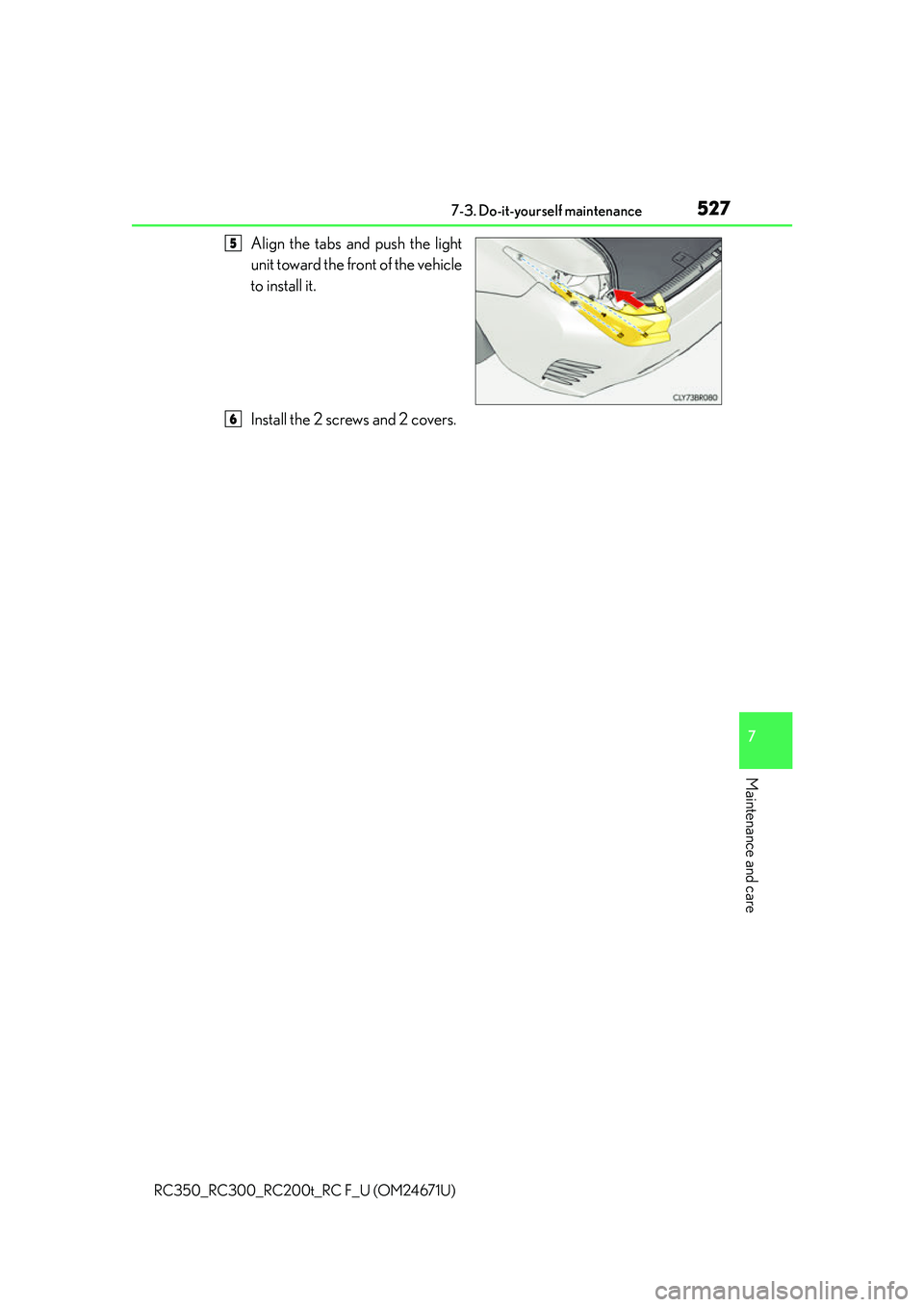 LEXUS RC300 2016  Owners Manual 5277-3. Do-it-yourself maintenance
7
Maintenance and care
RC350_RC300_RC200t_RC F_U (OM24671U)
Align the tabs and push the light
unit toward the front of the vehicle
to install it.
Install the 2 screw