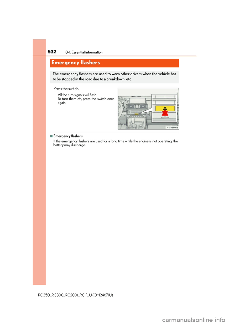 LEXUS RC300 2016  Owners Manual 532
RC350_RC300_RC200t_RC F_U (OM24671U)8-1. Essential information
Press the switch.
All the turn signals will flash.
To turn them off, press the switch once
again.
■Emergency flashers
If the emerge