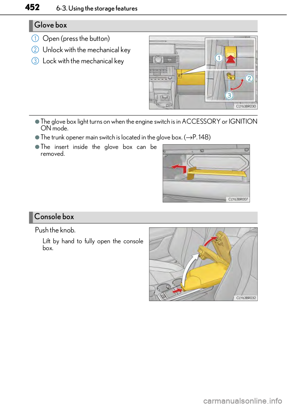 LEXUS RC350 2017 Owners Guide 4526-3. Using the storage features
Open (press the button)
Unlock with the mechanical key
Lock with the mechanical key
●The glove box light turns on when the engine switch is in ACCESSORY or IGNITIO