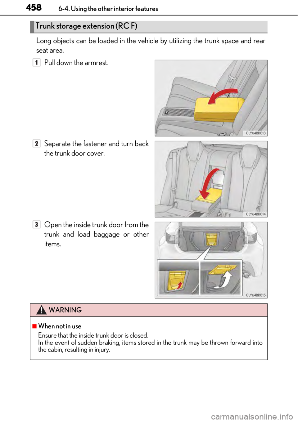 LEXUS RC350 2017  Owners Manual 4586-4. Using the other interior features
Long objects can be loaded in the vehicle by utilizing the trunk space and rear
seat area.Pull down the armrest.
Separate the fastener and turn back
the trunk