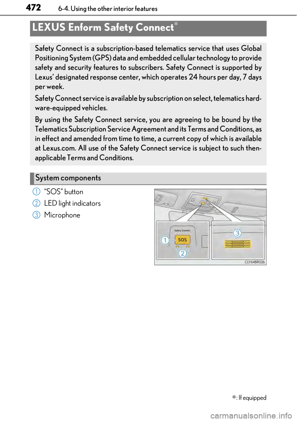 LEXUS RC350 2017 Owners Manual 4726-4. Using the other interior features
“SOS” button
LED light indicators
Microphone
LEXUS Enform Safety Connect∗∗
: If equipped
Safety Connect is a subscription-based telematics service tha LEXUS RC350 2017 Owners Manual 4726-4. Using the other interior features
“SOS” button
LED light indicators
Microphone
LEXUS Enform Safety Connect∗∗
: If equipped
Safety Connect is a subscription-based telematics service tha