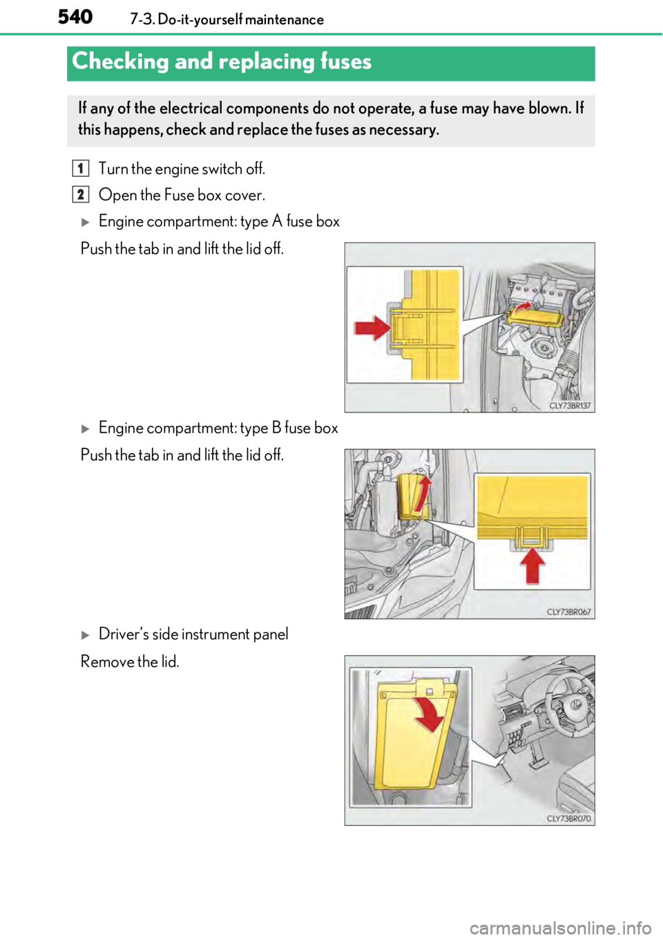 LEXUS RC350 2017 Owners Manual 5407-3. Do-it-yourself maintenance
Turn the engine switch off.
Open the Fuse box cover.
Engine compartment: type A fuse box
Push the tab in and lift the lid off.
Engine compartment: type B fuse LEXUS RC350 2017 Owners Manual 5407-3. Do-it-yourself maintenance
Turn the engine switch off.
Open the Fuse box cover.
Engine compartment: type A fuse box
Push the tab in and lift the lid off.
Engine compartment: type B fuse