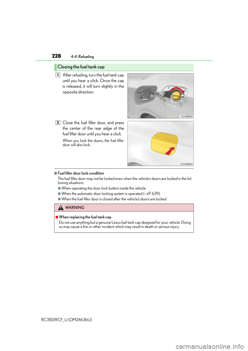 LEXUS RC350 2015  Owners Manual 2284-4. Refueling
RC350/RCF_U (OM24636U)
After refueling, turn the fuel tank cap
until you hear a click. Once the cap
is released, it will turn slightly in the
opposite direction.
Close the fuel fille