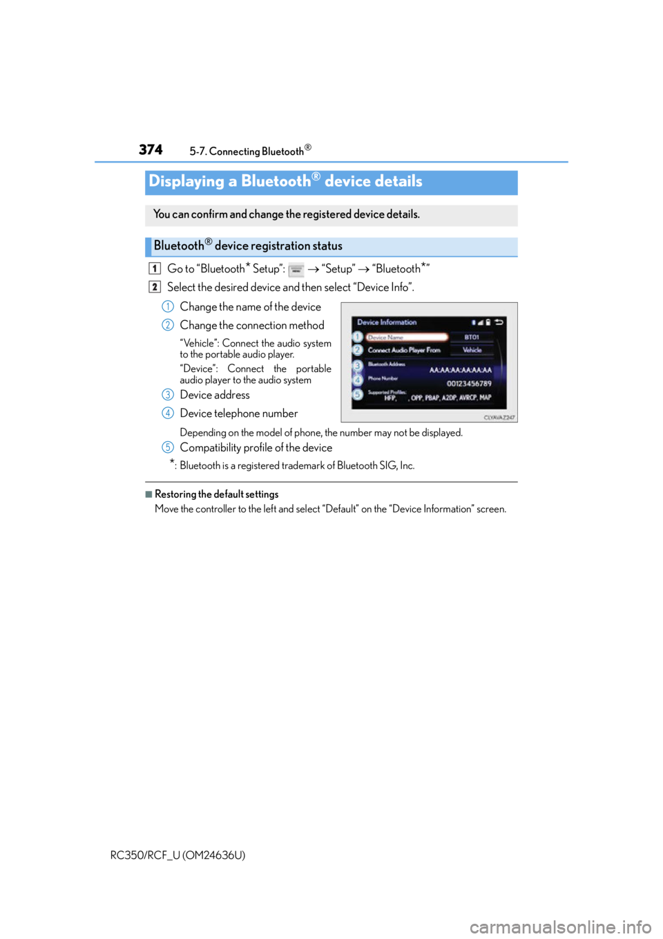 LEXUS RC350 2015 Owners Manual 3745-7. Connecting Bluetooth®
RC350/RCF_U (OM24636U)
Go to “Bluetooth* Setup”: “Setup” “Bluetooth*”
Select the desired device and then select “Device Info”.
Change the name LEXUS RC350 2015 Owners Manual 3745-7. Connecting Bluetooth®
RC350/RCF_U (OM24636U)
Go to “Bluetooth* Setup”: “Setup” “Bluetooth*”
Select the desired device and then select “Device Info”.
Change the name