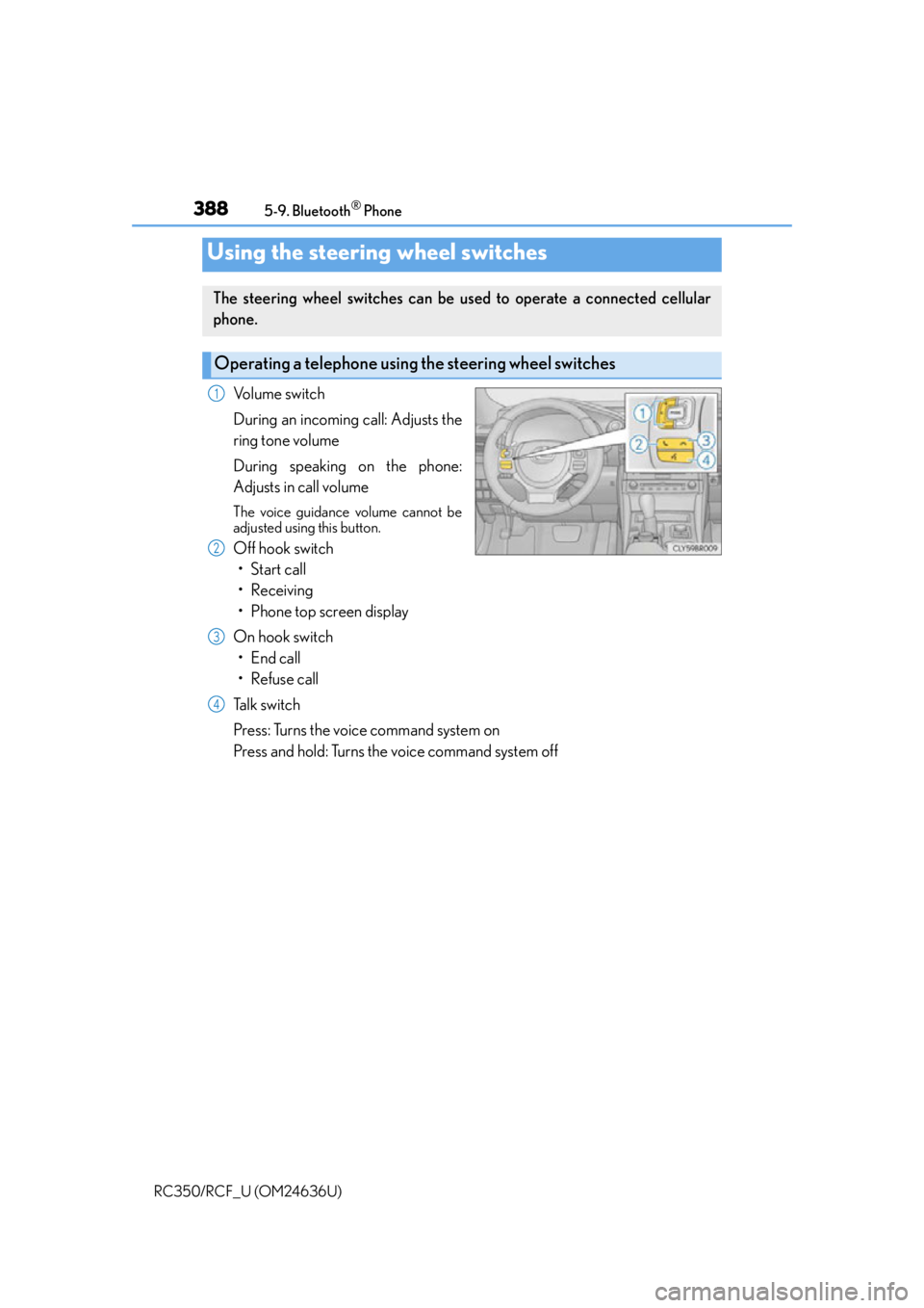 LEXUS RC350 2015 Owners Manual 3885-9. Bluetooth® Phone
RC350/RCF_U (OM24636U)
Volume switch
During an incoming call: Adjusts the
ring tone volume
During speaking on the phone:
Adjusts in call volume
The voice guidance volume cann LEXUS RC350 2015 Owners Manual 3885-9. Bluetooth® Phone
RC350/RCF_U (OM24636U)
Volume switch
During an incoming call: Adjusts the
ring tone volume
During speaking on the phone:
Adjusts in call volume
The voice guidance volume cann