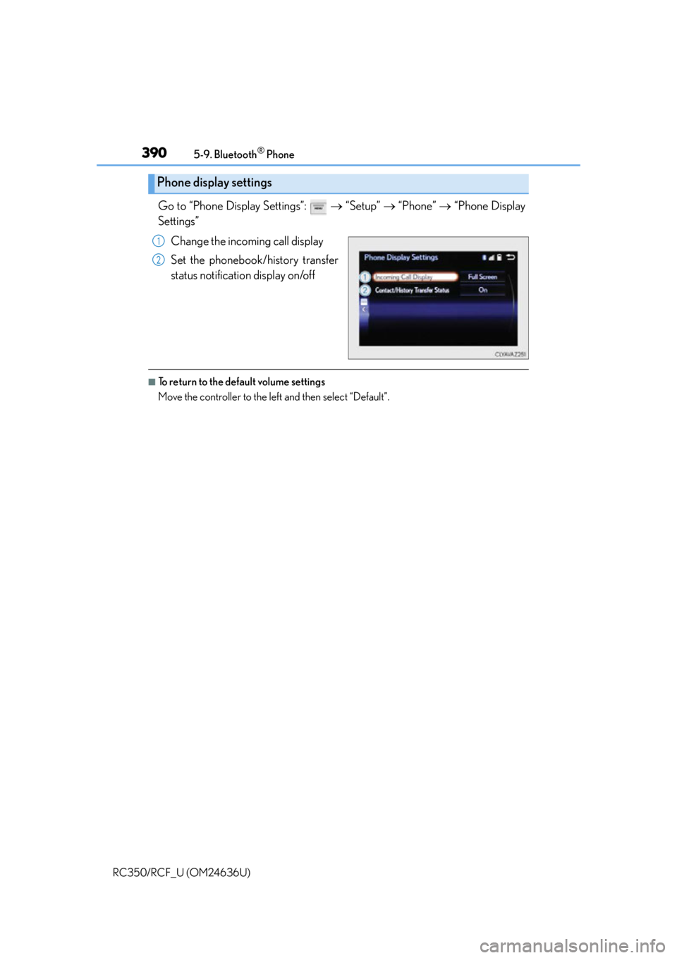 LEXUS RC350 2015 Owners Manual 3905-9. Bluetooth® Phone
RC350/RCF_U (OM24636U)
Go to “Phone Display Settings”: “Setup” “Phone” “Phone Display
Settings”
Change the incoming call display
Set the phone LEXUS RC350 2015 Owners Manual 3905-9. Bluetooth® Phone
RC350/RCF_U (OM24636U)
Go to “Phone Display Settings”: “Setup” “Phone” “Phone Display
Settings”
Change the incoming call display
Set the phone