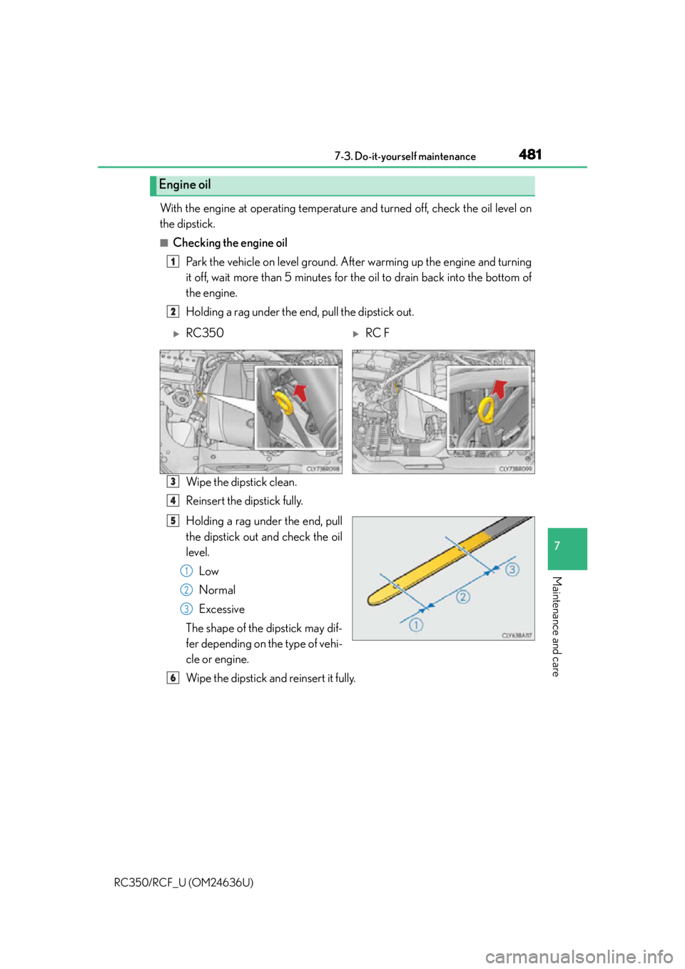 LEXUS RC350 2015  Owners Manual 4817-3. Do-it-yourself maintenance
7
Maintenance and care
RC350/RCF_U (OM24636U)
With the engine at operating temperature and turned off, check the oil level on
the dipstick.
■Checking the engine oi