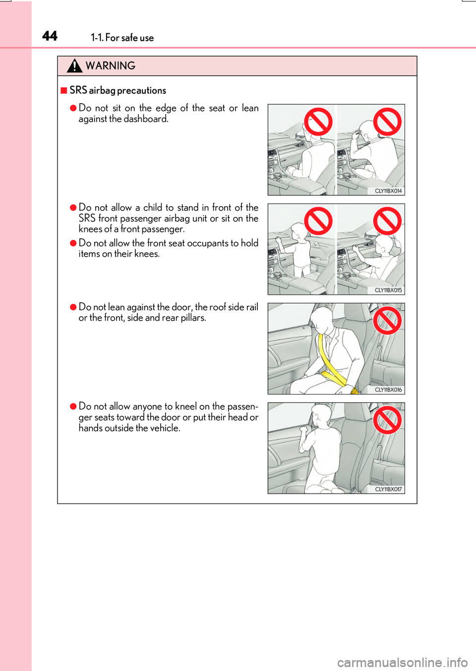 LEXUS RX200T 2017 Service Manual 441-1. For safe use
RX350/RX200t_EE_OM48F32E
WARNING
■SRS airbag precautions
●Do not sit on the edge of the seat or lean 
against the dashboard.
●Do not allow a child to stand in front of the SR