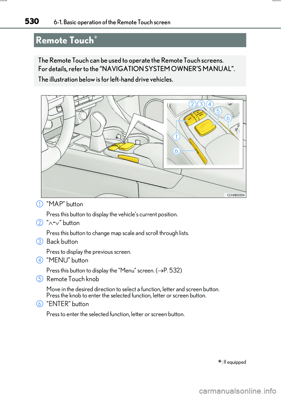 LEXUS RX200T 2017 Owners Manual 530
RX350/RX200t_EE_OM48F32E
6-1. Basic operation of the Remote Touch screen
“MAP” button
Press this button to display the vehicle’s current position.
“ •” button
Press this button LEXUS RX200T 2017 Owners Manual 530
RX350/RX200t_EE_OM48F32E
6-1. Basic operation of the Remote Touch screen
“MAP” button
Press this button to display the vehicle’s current position.
“ •” button
Press this button
