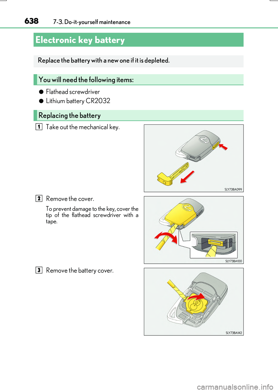 LEXUS RX200T 2017 Owners Manual 6387-3. Do-it-yourself maintenance
RX350/RX200t_EE_OM48F32E
●Flathead screwdriver
●Lithium battery CR2032
Take out the mechanical key.
Remove the cover.
To prevent damage to the key, cover the t LEXUS RX200T 2017 Owners Manual 6387-3. Do-it-yourself maintenance
RX350/RX200t_EE_OM48F32E
●Flathead screwdriver
●Lithium battery CR2032
Take out the mechanical key.
Remove the cover.
To prevent damage to the key, cover the t