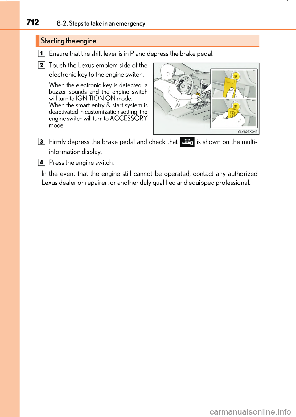 LEXUS RX200T 2017  Owners Manual 7128-2. Steps to take in an emergency
RX350/RX200t_EE_OM48F32E
Ensure that the shift lever is in P and depress the brake pedal. 
Touch the Lexus emblem side of the 
electronic key to the engine switch