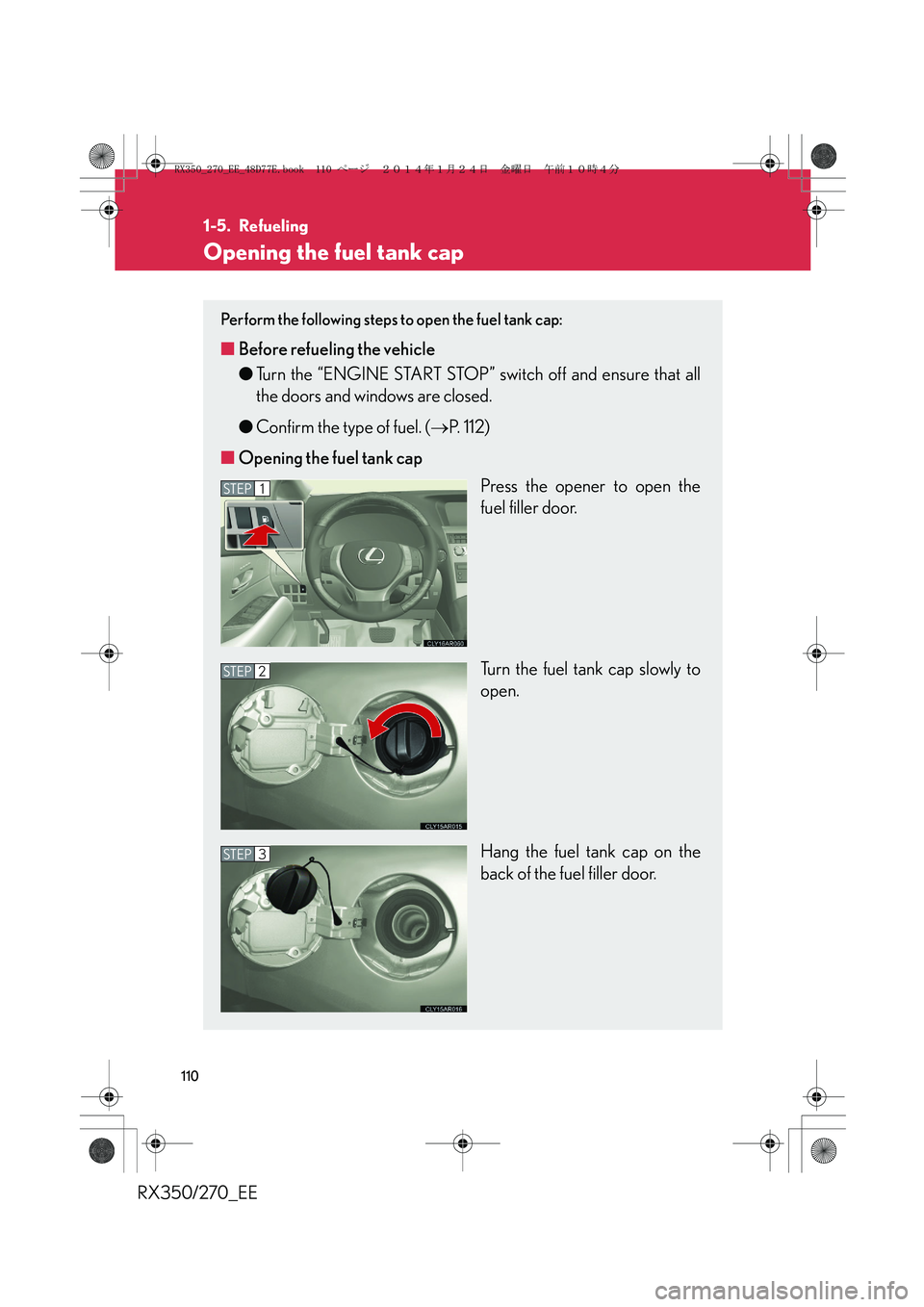 LEXUS RX270 2014 Owners Manual 110
RX350/270_EE
1-5. Refueling
Opening the fuel tank cap
Perform the following steps to open the fuel tank cap:
■Before refueling the vehicle
●Turn the “ENGINE START STOP” switch off and ensu LEXUS RX270 2014 Owners Manual 110
RX350/270_EE
1-5. Refueling
Opening the fuel tank cap
Perform the following steps to open the fuel tank cap:
■Before refueling the vehicle
●Turn the “ENGINE START STOP” switch off and ensu