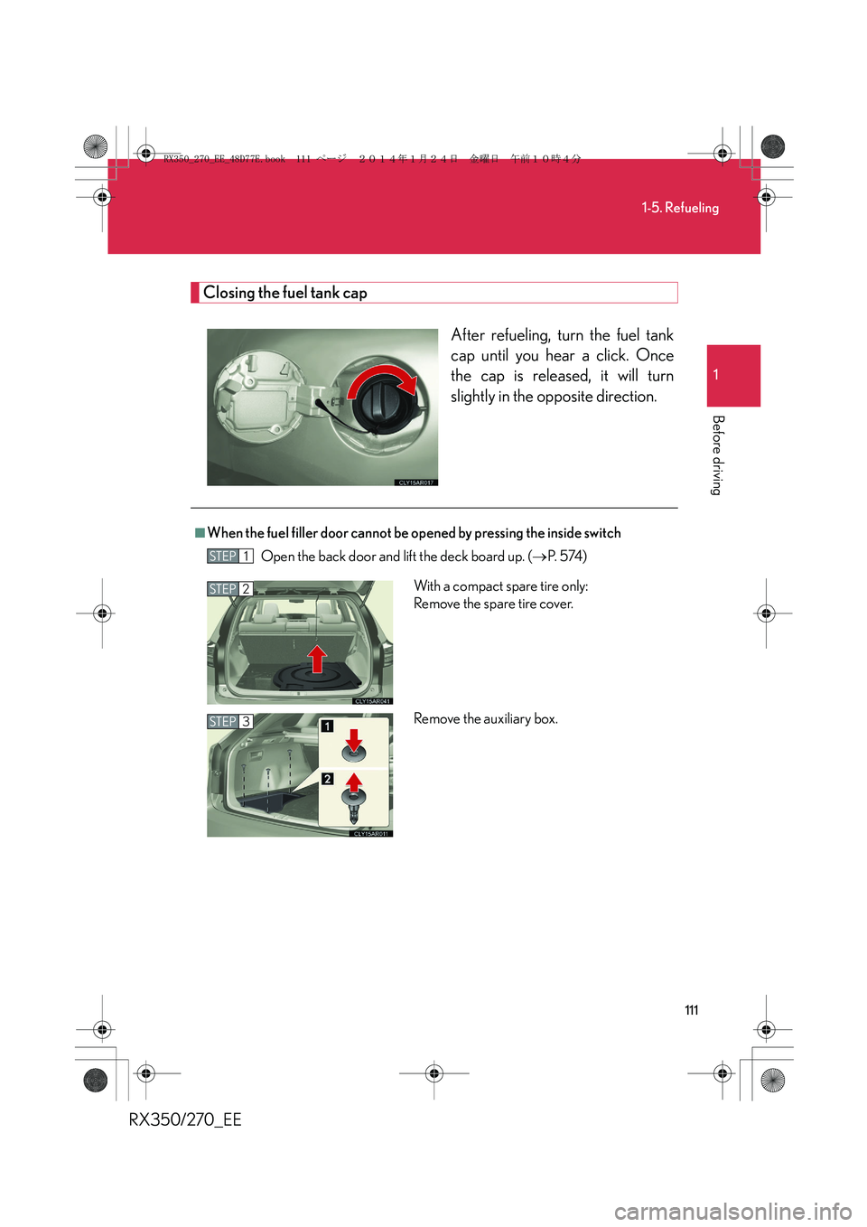 LEXUS RX270 2014  Owners Manual 111
1-5. Refueling
1
Before driving
RX350/270_EE
Closing the fuel tank cap
After refueling, turn the fuel tank
cap until you hear a click. Once
the cap is released, it will turn
slightly in the opposi